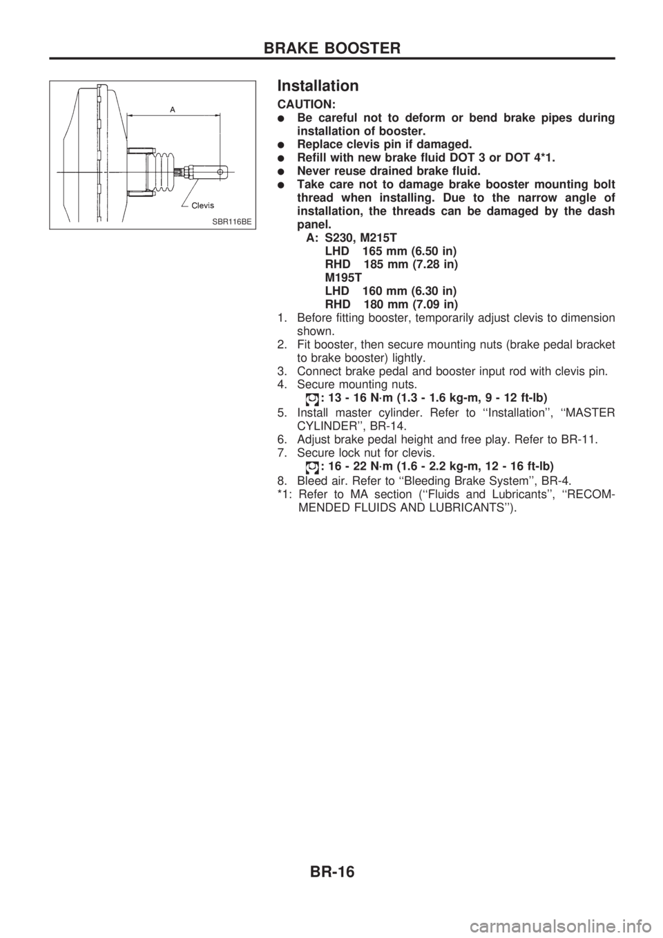 NISSAN PICK-UP 1998  Repair Manual Installation
CAUTION:
lBe careful not to deform or bend brake pipes during
installation of booster.
lReplace clevis pin if damaged.
lRefill with new brake fluid DOT 3 or DOT 4*1.
lNever reuse drained 