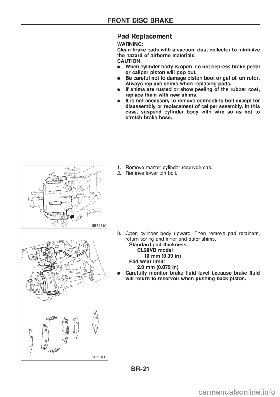 NISSAN PICK-UP 1998  Repair Manual Pad Replacement
WARNING:
Clean brake pads with a vacuum dust collector to minimize
the hazard of airborne materials.
CAUTION:
lWhen cylinder body is open, do not depress brake pedal
or caliper piston 