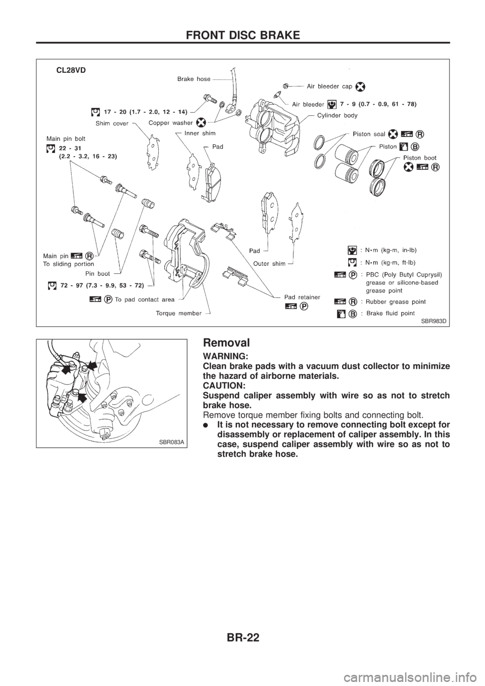 NISSAN PICK-UP 1998  Repair Manual Removal
WARNING:
Clean brake pads with a vacuum dust collector to minimize
the hazard of airborne materials.
CAUTION:
Suspend caliper assembly with wire so as not to stretch
brake hose.
Remove torque 