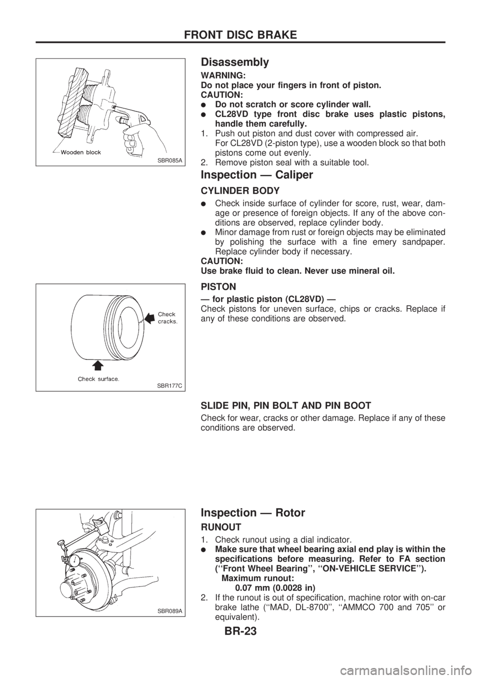 NISSAN PICK-UP 1998  Repair Manual Disassembly
WARNING:
Do not place your fingers in front of piston.
CAUTION:
lDo not scratch or score cylinder wall.
lCL28VD type front disc brake uses plastic pistons,
handle them carefully.
1. Push o