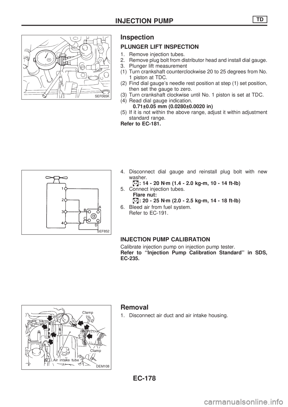 NISSAN PICK-UP 1998 Repair Manual Inspection
PLUNGER LIFT INSPECTION
1. Remove injection tubes.
2. Remove plug bolt from distributor head and install dial gauge.
3. Plunger lift measurement
(1) Turn crankshaft counterclockwise 20 to 2 NISSAN PICK-UP 1998 Repair Manual Inspection
PLUNGER LIFT INSPECTION
1. Remove injection tubes.
2. Remove plug bolt from distributor head and install dial gauge.
3. Plunger lift measurement
(1) Turn crankshaft counterclockwise 20 to 2