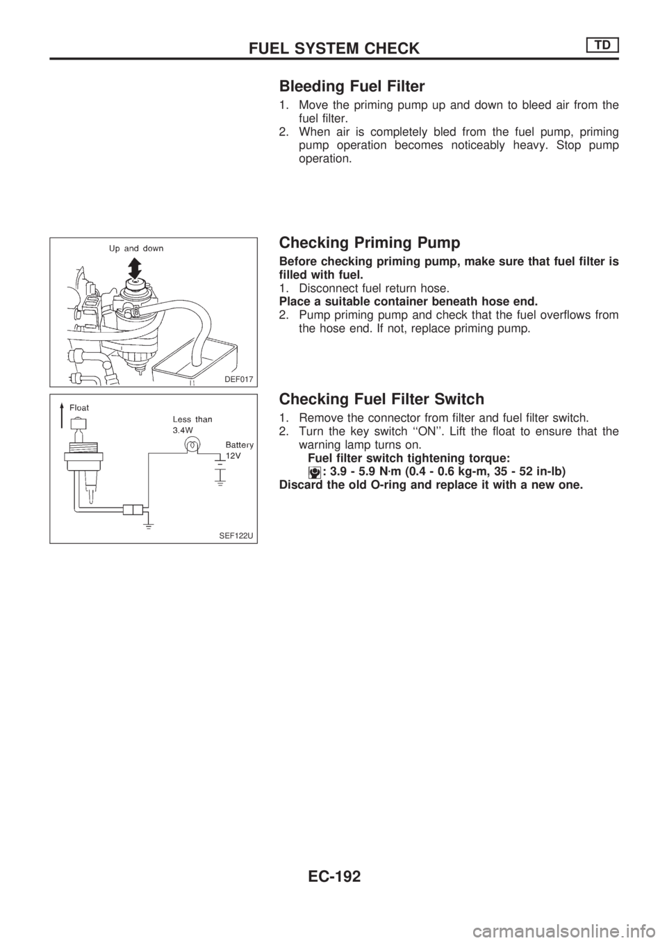 NISSAN PICK-UP 1998  Repair Manual Bleeding Fuel Filter
1. Move the priming pump up and down to bleed air from the
fuel filter.
2. When air is completely bled from the fuel pump, priming
pump operation becomes noticeably heavy. Stop pu