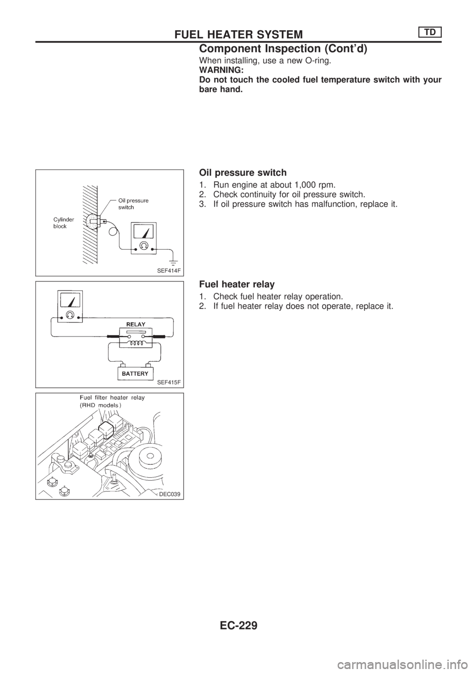 NISSAN PICK-UP 1998 Repair Manual When installing, use a new O-ring.
WARNING:
Do not touch the cooled fuel temperature switch with your
bare hand.
Oil pressure switch
1. Run engine at about 1,000 rpm.
2. Check continuity for oil press NISSAN PICK-UP 1998 Repair Manual When installing, use a new O-ring.
WARNING:
Do not touch the cooled fuel temperature switch with your
bare hand.
Oil pressure switch
1. Run engine at about 1,000 rpm.
2. Check continuity for oil press