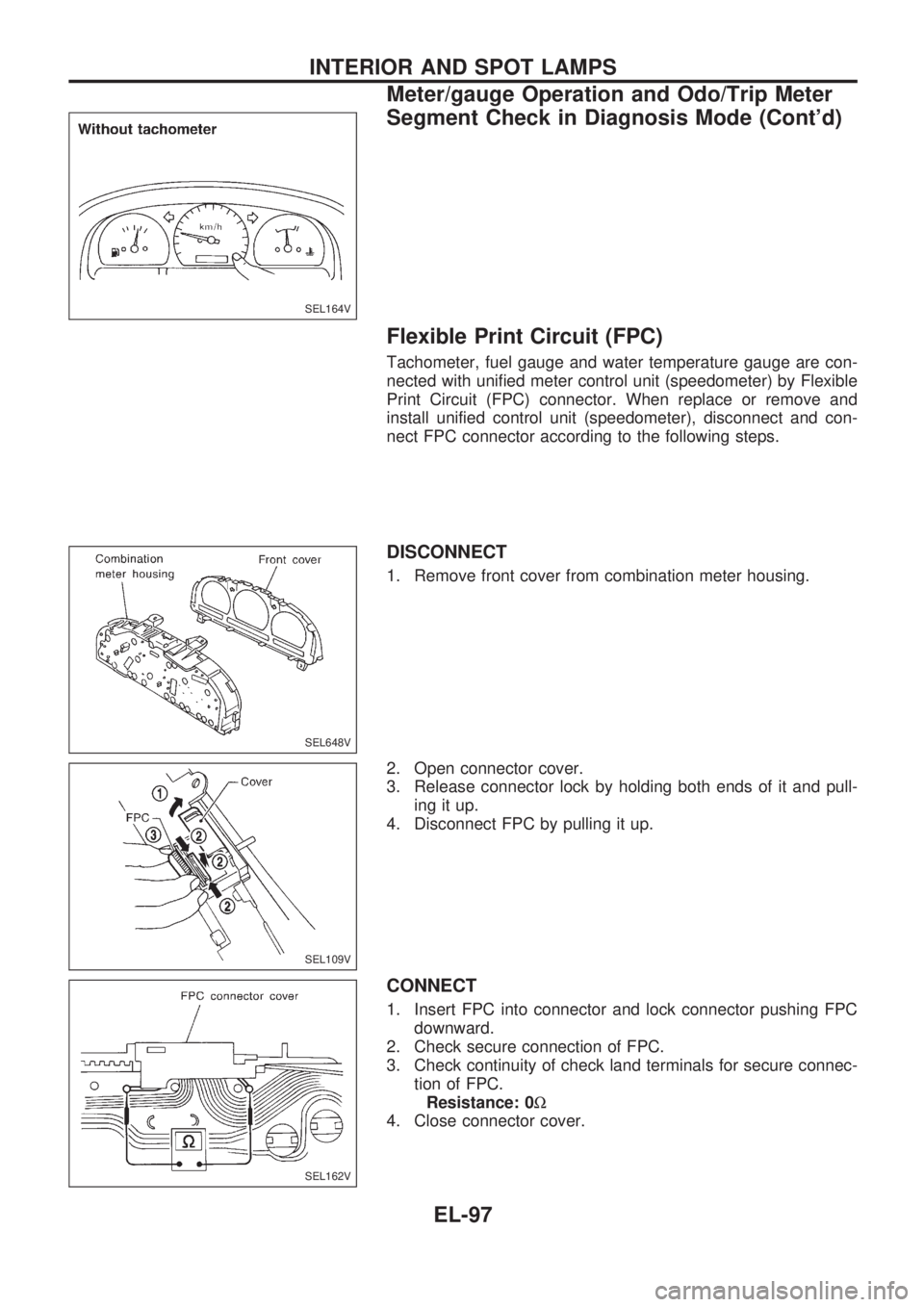 NISSAN PICK-UP 1998  Repair Manual Flexible Print Circuit (FPC)
Tachometer, fuel gauge and water temperature gauge are con-
nected with unified meter control unit (speedometer) by Flexible
Print Circuit (FPC) connector. When replace or