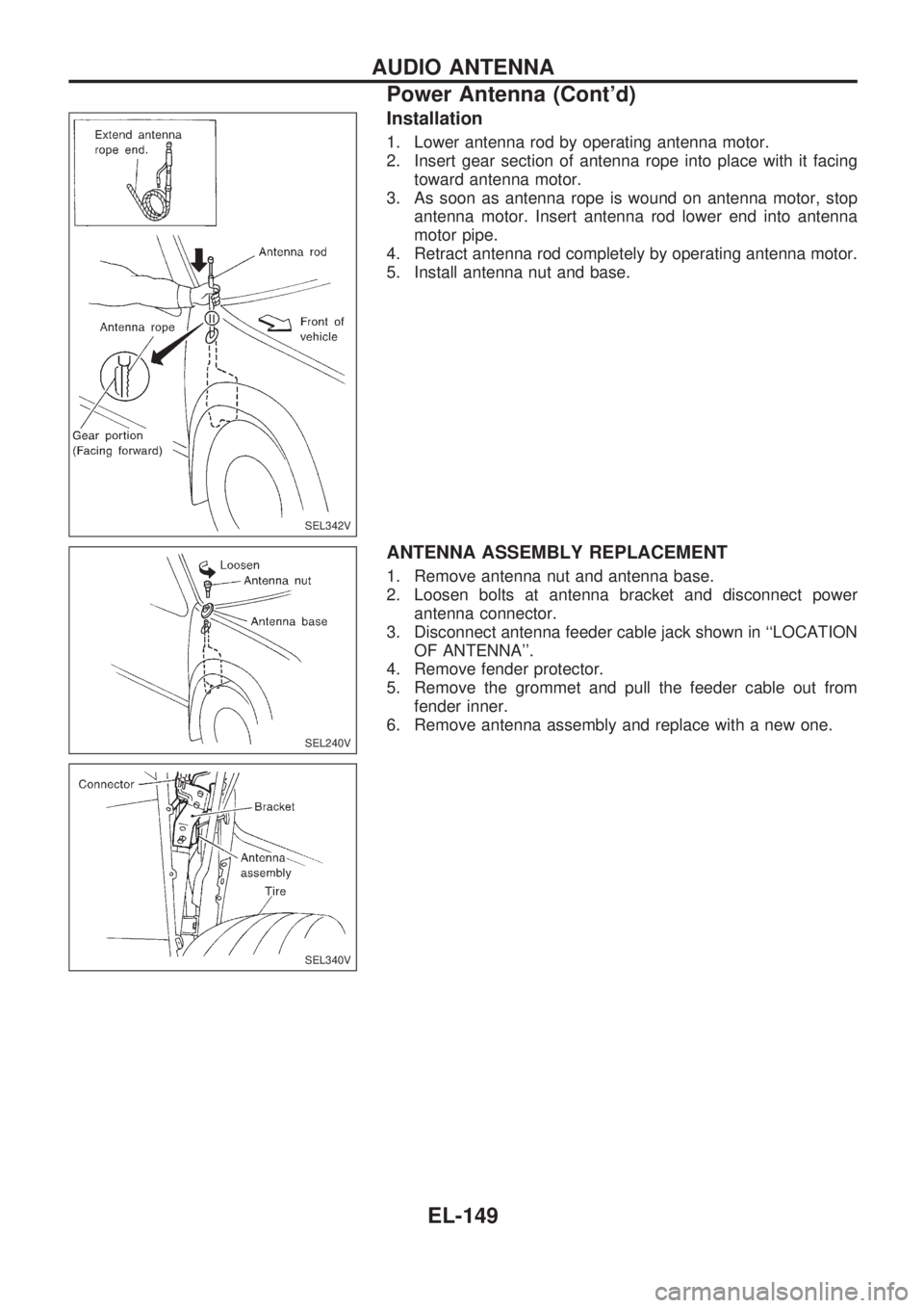 NISSAN PICK-UP 1998  Repair Manual Installation
1. Lower antenna rod by operating antenna motor.
2. Insert gear section of antenna rope into place with it facing
toward antenna motor.
3. As soon as antenna rope is wound on antenna moto