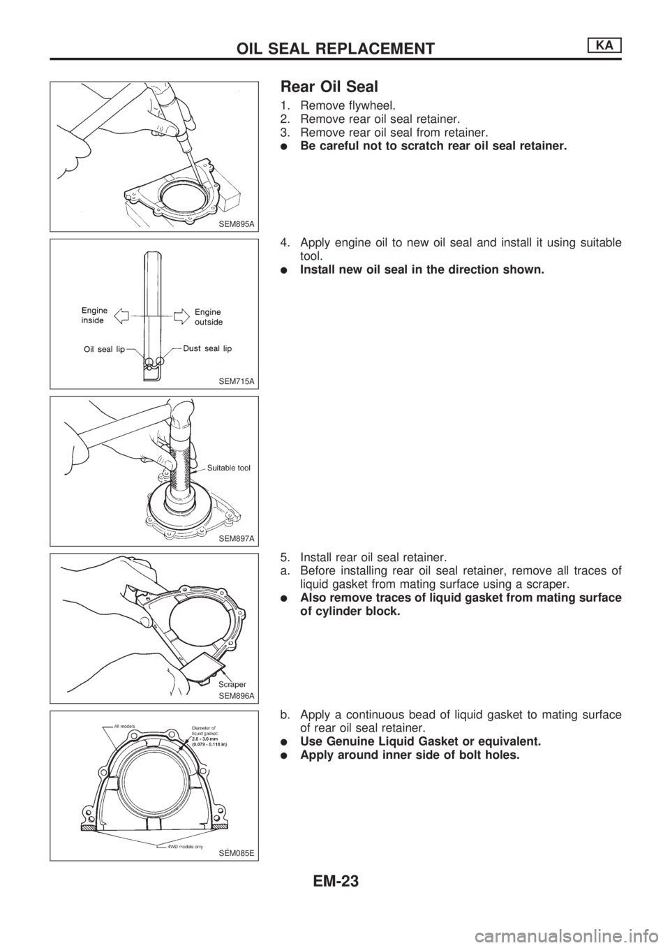 NISSAN PICK-UP 1998  Repair Manual Rear Oil Seal
1. Remove flywheel.
2. Remove rear oil seal retainer.
3. Remove rear oil seal from retainer.
lBe careful not to scratch rear oil seal retainer.
4. Apply engine oil to new oil seal and in