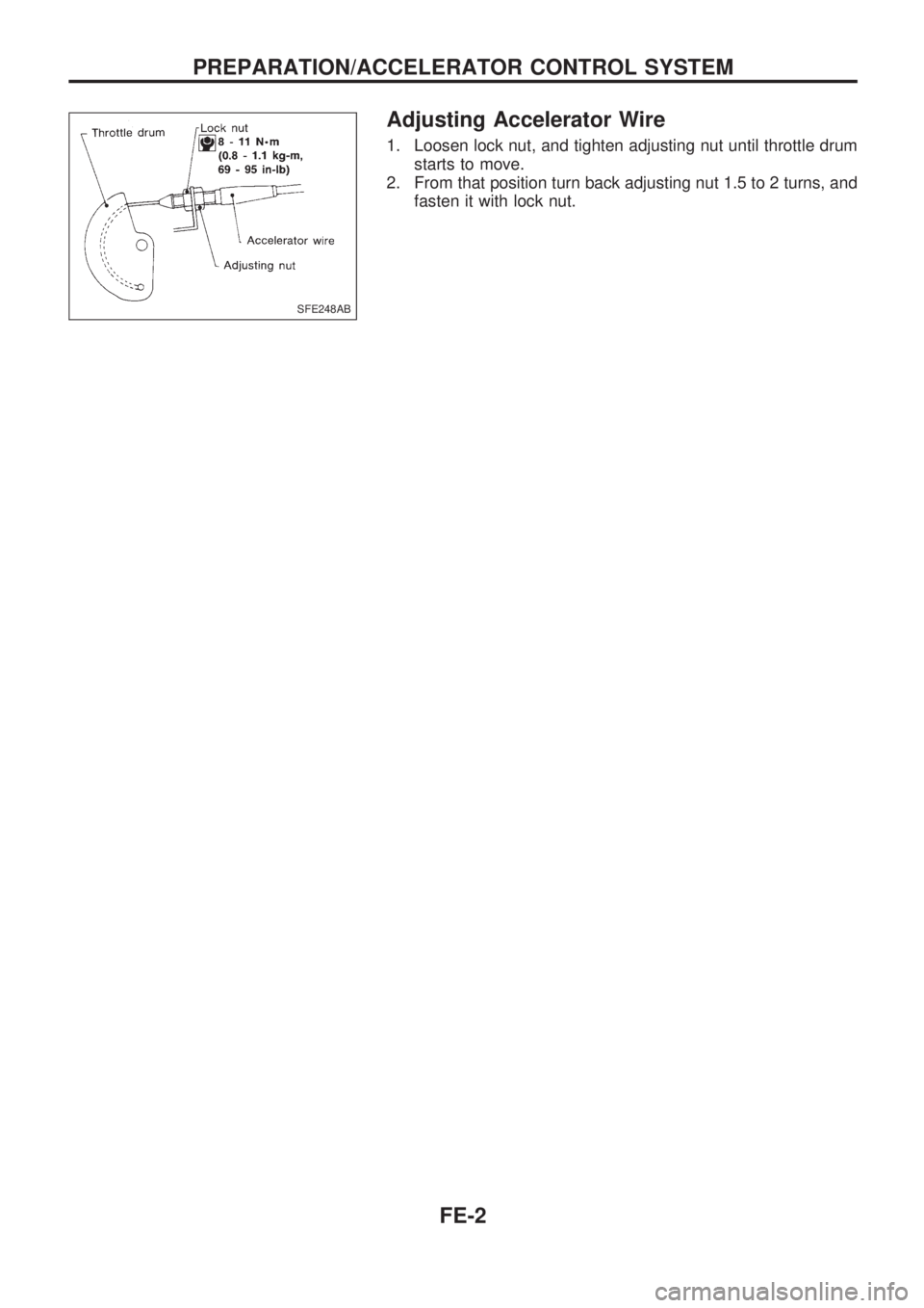 NISSAN PICK-UP 1998  Repair Manual Adjusting Accelerator Wire
1. Loosen lock nut, and tighten adjusting nut until throttle drum
starts to move.
2. From that position turn back adjusting nut 1.5 to 2 turns, and
fasten it with lock nut.
