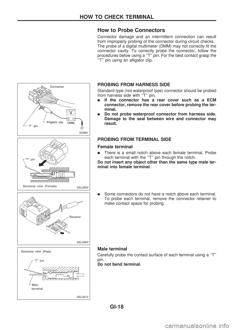 NISSAN PICK-UP 1998 Repair Manual How to Probe Connectors
Connector damage and an intermittent connection can result
from improperly probing of the connector during circuit checks.
The probe of a digital multimeter (DMM) may not corre NISSAN PICK-UP 1998 Repair Manual How to Probe Connectors
Connector damage and an intermittent connection can result
from improperly probing of the connector during circuit checks.
The probe of a digital multimeter (DMM) may not corre