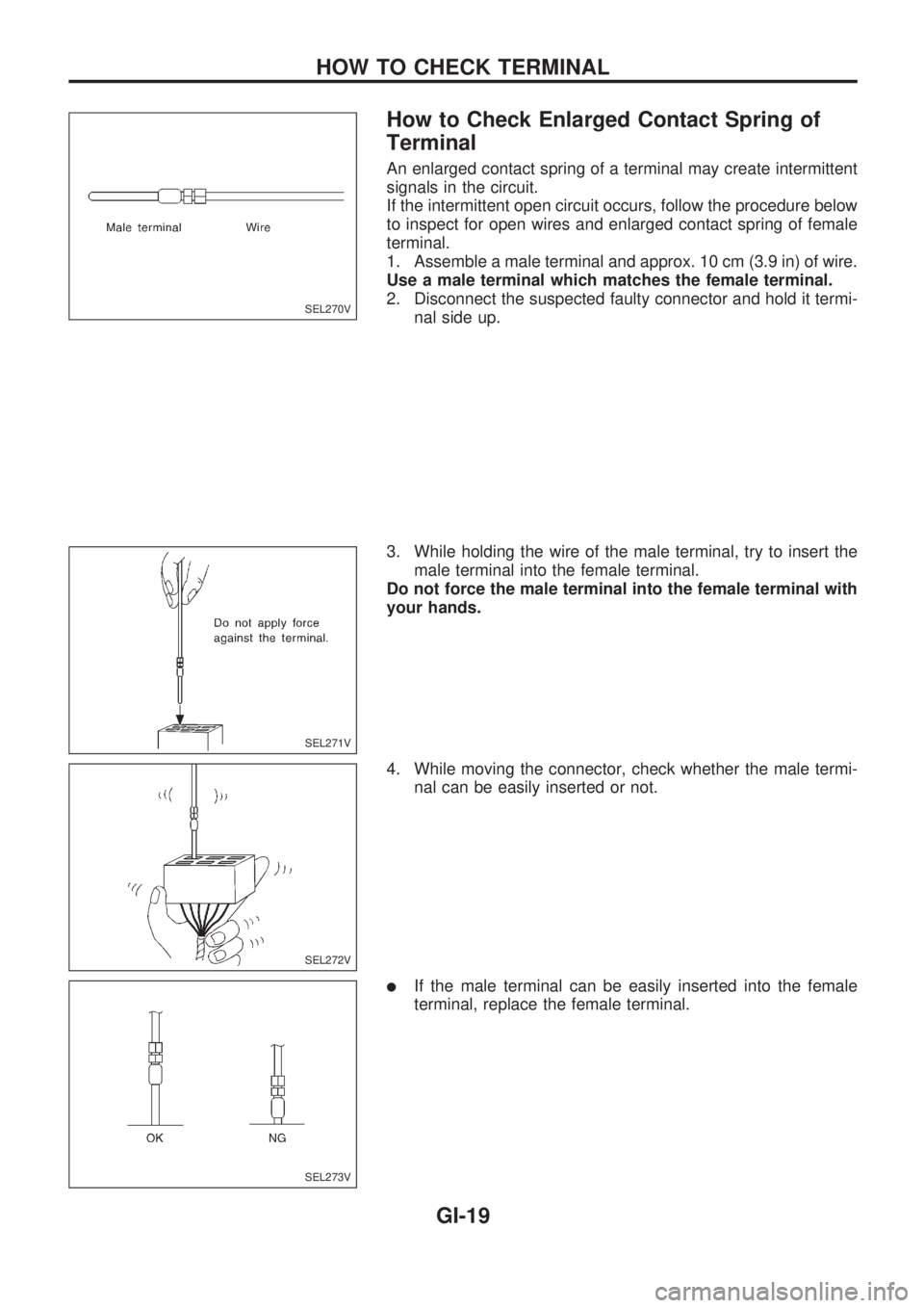NISSAN PICK-UP 1998 Repair Manual How to Check Enlarged Contact Spring of
Terminal
An enlarged contact spring of a terminal may create intermittent
signals in the circuit.
If the intermittent open circuit occurs, follow the procedure NISSAN PICK-UP 1998 Repair Manual How to Check Enlarged Contact Spring of
Terminal
An enlarged contact spring of a terminal may create intermittent
signals in the circuit.
If the intermittent open circuit occurs, follow the procedure