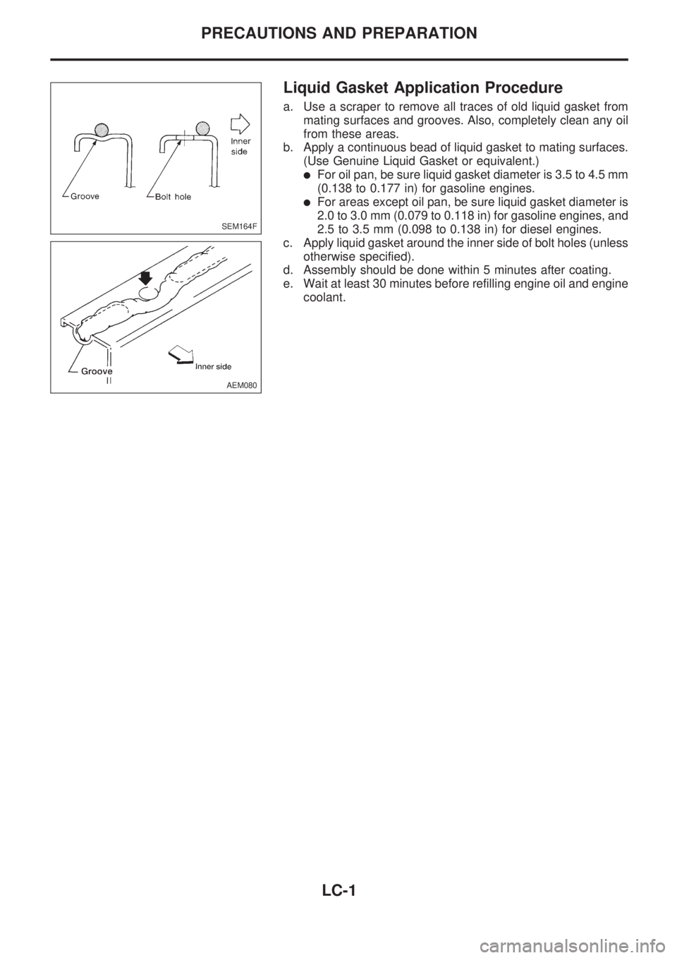 NISSAN PICK-UP 1998  Repair Manual Liquid Gasket Application Procedure
a. Use a scraper to remove all traces of old liquid gasket from
mating surfaces and grooves. Also, completely clean any oil
from these areas.
b. Apply a continuous 