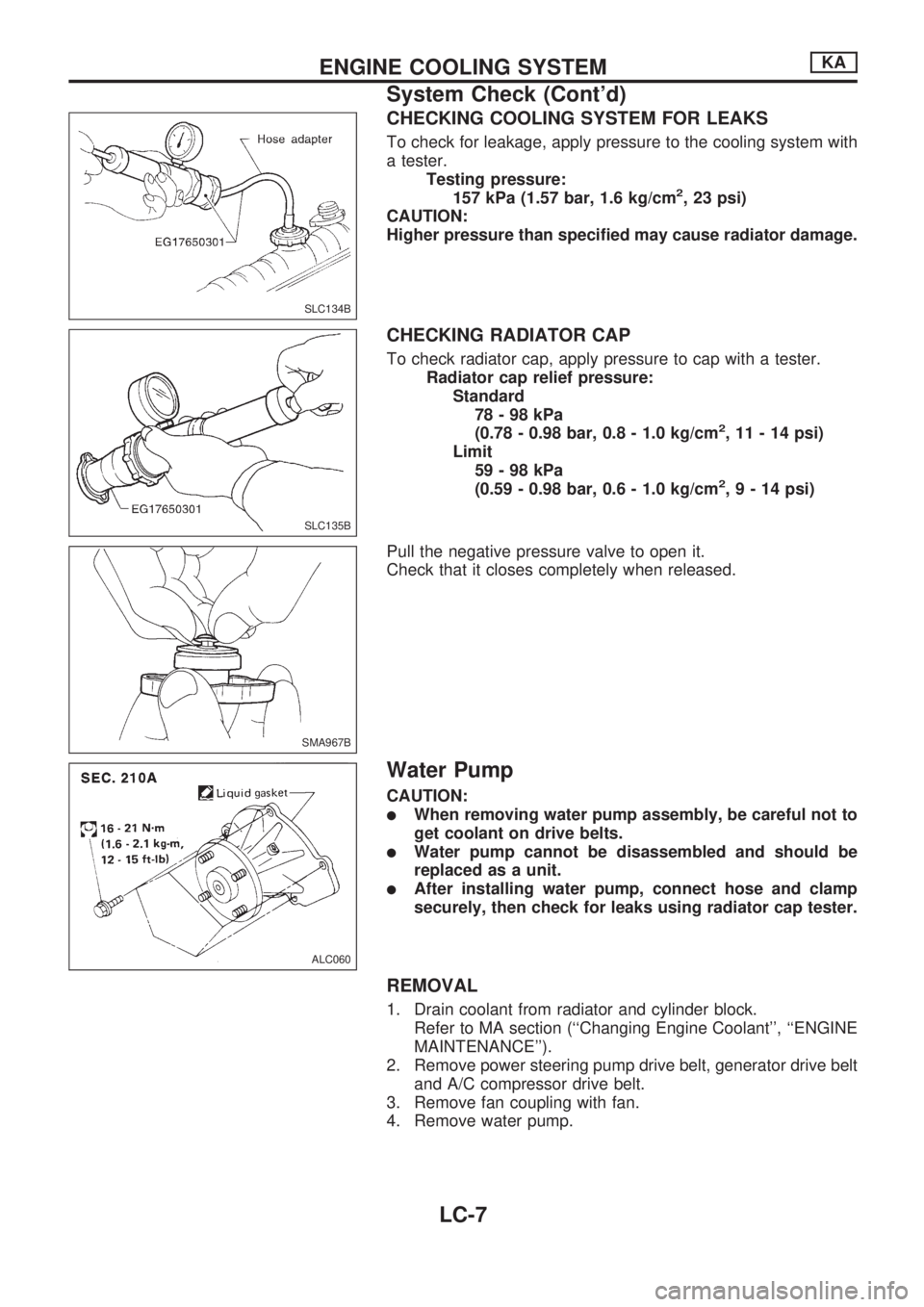 NISSAN PICK-UP 1998 Repair Manual CHECKING COOLING SYSTEM FOR LEAKS
To check for leakage, apply pressure to the cooling system with
a tester.
Testing pressure:
157 kPa (1.57 bar, 1.6 kg/cm
2, 23 psi)
CAUTION:
Higher pressure than spec NISSAN PICK-UP 1998 Repair Manual CHECKING COOLING SYSTEM FOR LEAKS
To check for leakage, apply pressure to the cooling system with
a tester.
Testing pressure:
157 kPa (1.57 bar, 1.6 kg/cm
2, 23 psi)
CAUTION:
Higher pressure than spec