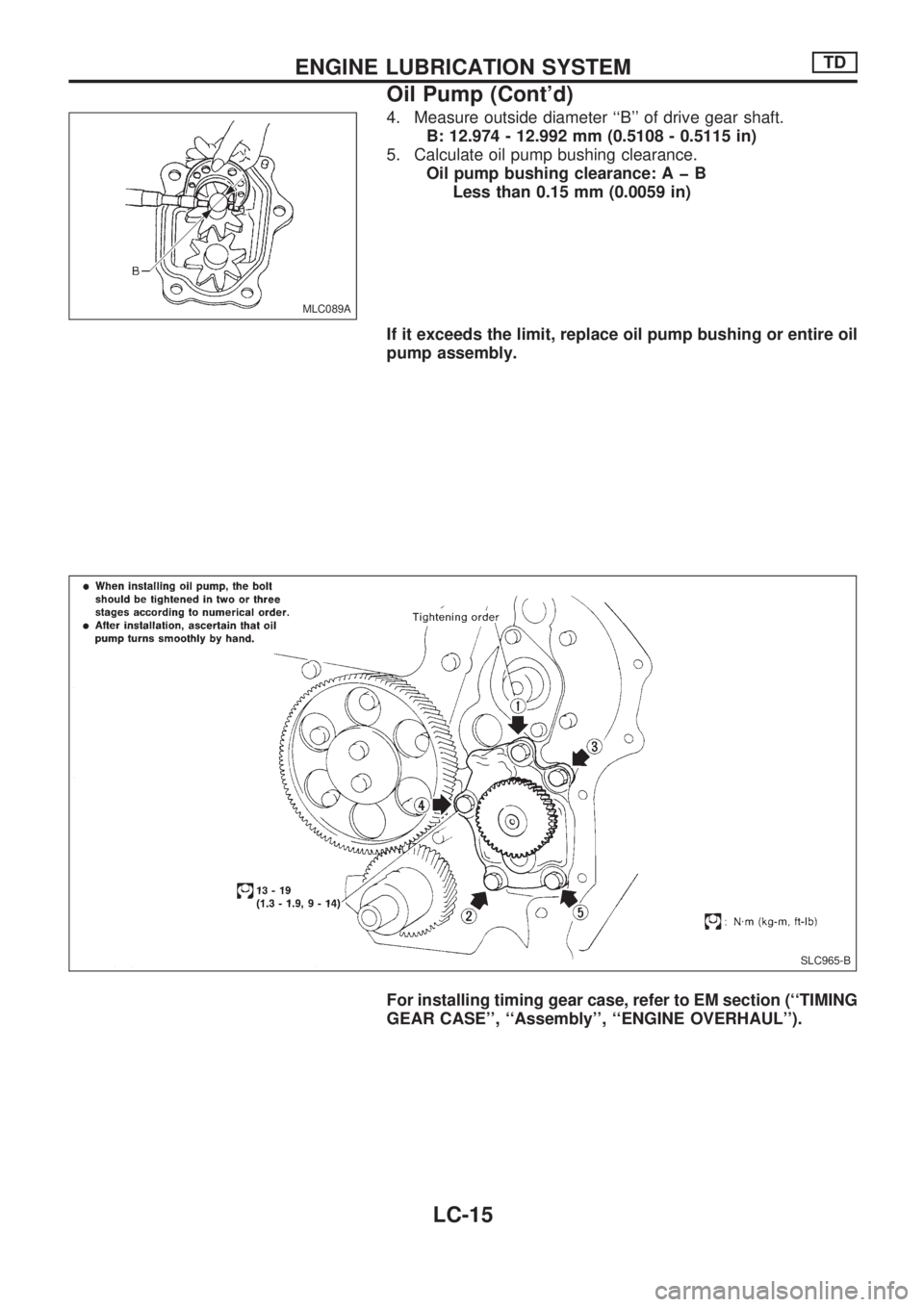 NISSAN PICK-UP 1998  Repair Manual 4. Measure outside diameter ``B of drive gear shaft.
B: 12.974 - 12.992 mm (0.5108 - 0.5115 in)
5. Calculate oil pump bushing clearance.
Oil pump bushing clearance:AþB
Less than 0.15 mm (0.0059 in)