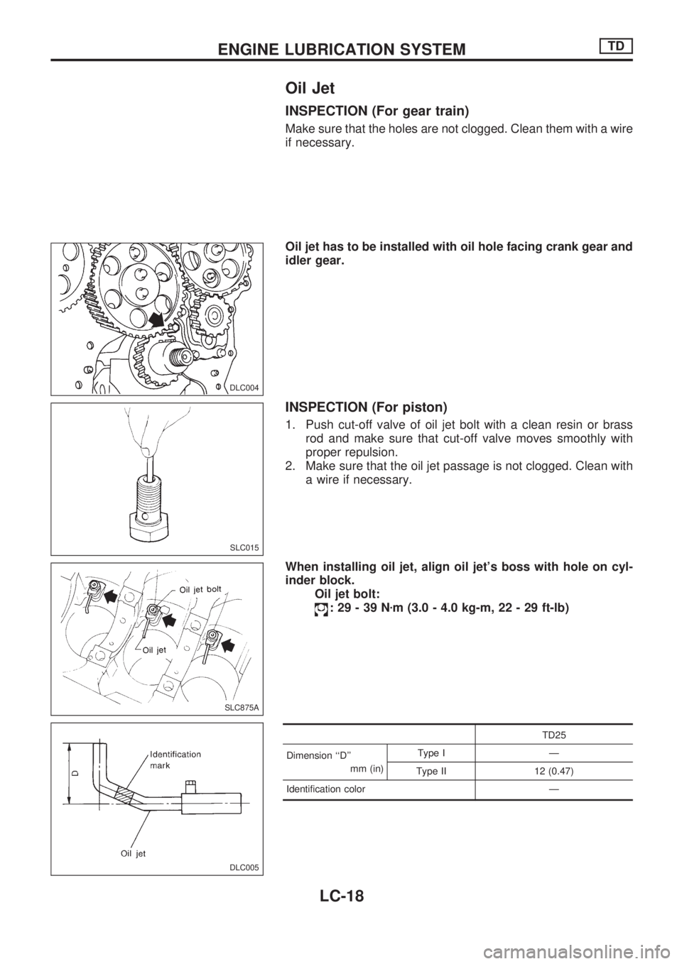 NISSAN PICK-UP 1998  Repair Manual Oil Jet
INSPECTION (For gear train)
Make sure that the holes are not clogged. Clean them with a wire
if necessary.
Oil jet has to be installed with oil hole facing crank gear and
idler gear.
INSPECTIO