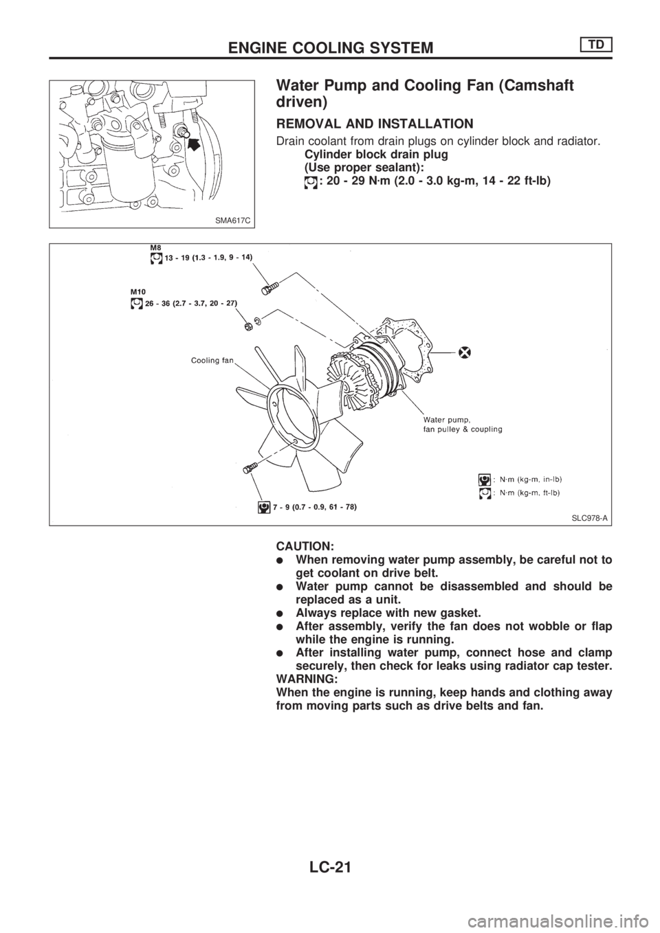 NISSAN PICK-UP 1998  Repair Manual Water Pump and Cooling Fan (Camshaft
driven)
REMOVAL AND INSTALLATION
Drain coolant from drain plugs on cylinder block and radiator.
Cylinder block drain plug
(Use proper sealant):
:20-29Nzm (2.0 - 3.