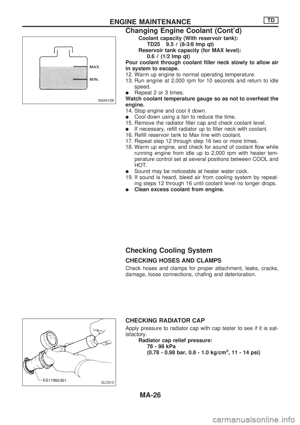 NISSAN PICK-UP 1998 Repair Manual Coolant capacity (With reservoir tank):
TD25 9.5!(8-3/8 Imp qt)
Reservoir tank capacity (for MAX level):
0.6!(1/2 Imp qt)
Pour coolant through coolant filler neck slowly to allow air
in system to esca NISSAN PICK-UP 1998 Repair Manual Coolant capacity (With reservoir tank):
TD25 9.5!(8-3/8 Imp qt)
Reservoir tank capacity (for MAX level):
0.6!(1/2 Imp qt)
Pour coolant through coolant filler neck slowly to allow air
in system to esca