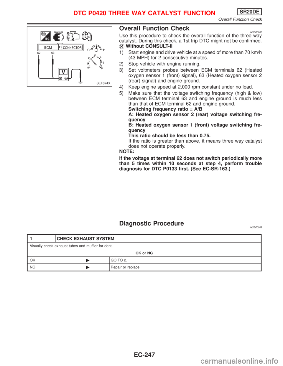 NISSAN PRIMERA 1999 Electronic Repair Manual Overall Function CheckNCEC0242Use this procedure to check the overall function of the three way
catalyst. During this check, a 1st trip DTC might not be confirmed.
Without CONSULT-II
1) Start engine a NISSAN PRIMERA 1999 Electronic Repair Manual Overall Function CheckNCEC0242Use this procedure to check the overall function of the three way
catalyst. During this check, a 1st trip DTC might not be confirmed.
Without CONSULT-II
1) Start engine a