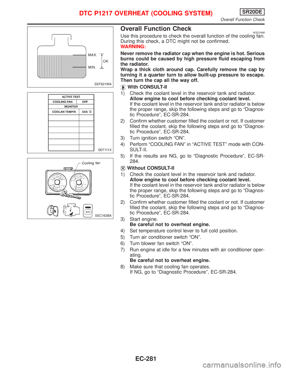NISSAN PRIMERA 1999 Electronic Repair Manual Overall Function CheckNCEC0489Use this procedure to check the overall function of the cooling fan.
During this check, a DTC might not be confirmed.
WARNING:
Never remove the radiator cap when the engi NISSAN PRIMERA 1999 Electronic Repair Manual Overall Function CheckNCEC0489Use this procedure to check the overall function of the cooling fan.
During this check, a DTC might not be confirmed.
WARNING:
Never remove the radiator cap when the engi