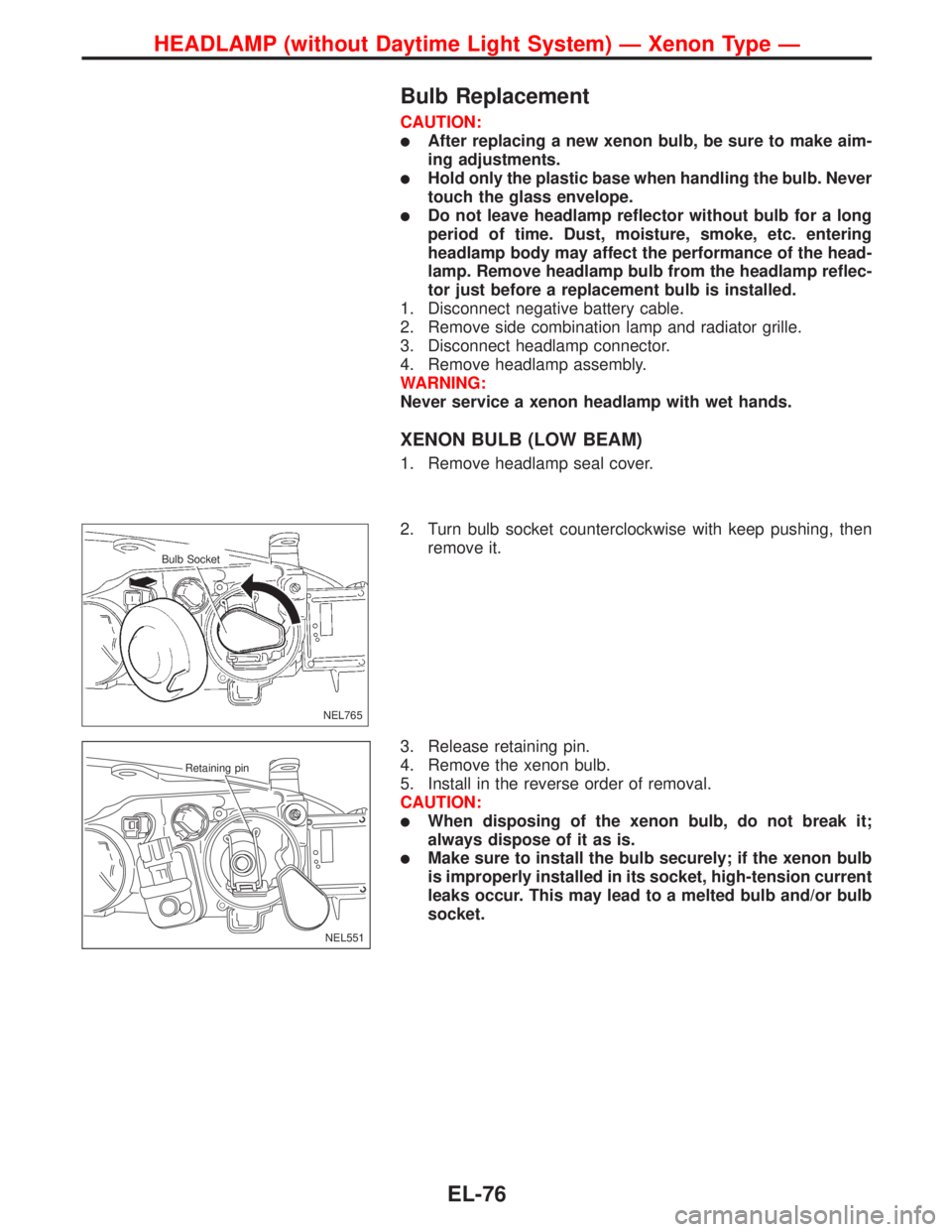 NISSAN PRIMERA 1999  Electronic Repair Manual Bulb Replacement
CAUTION:
After replacing a new xenon bulb, be sure to make aim-
ing adjustments.
Hold only the plastic base when handling the bulb. Never
touch the glass envelope.
Do not leave hea