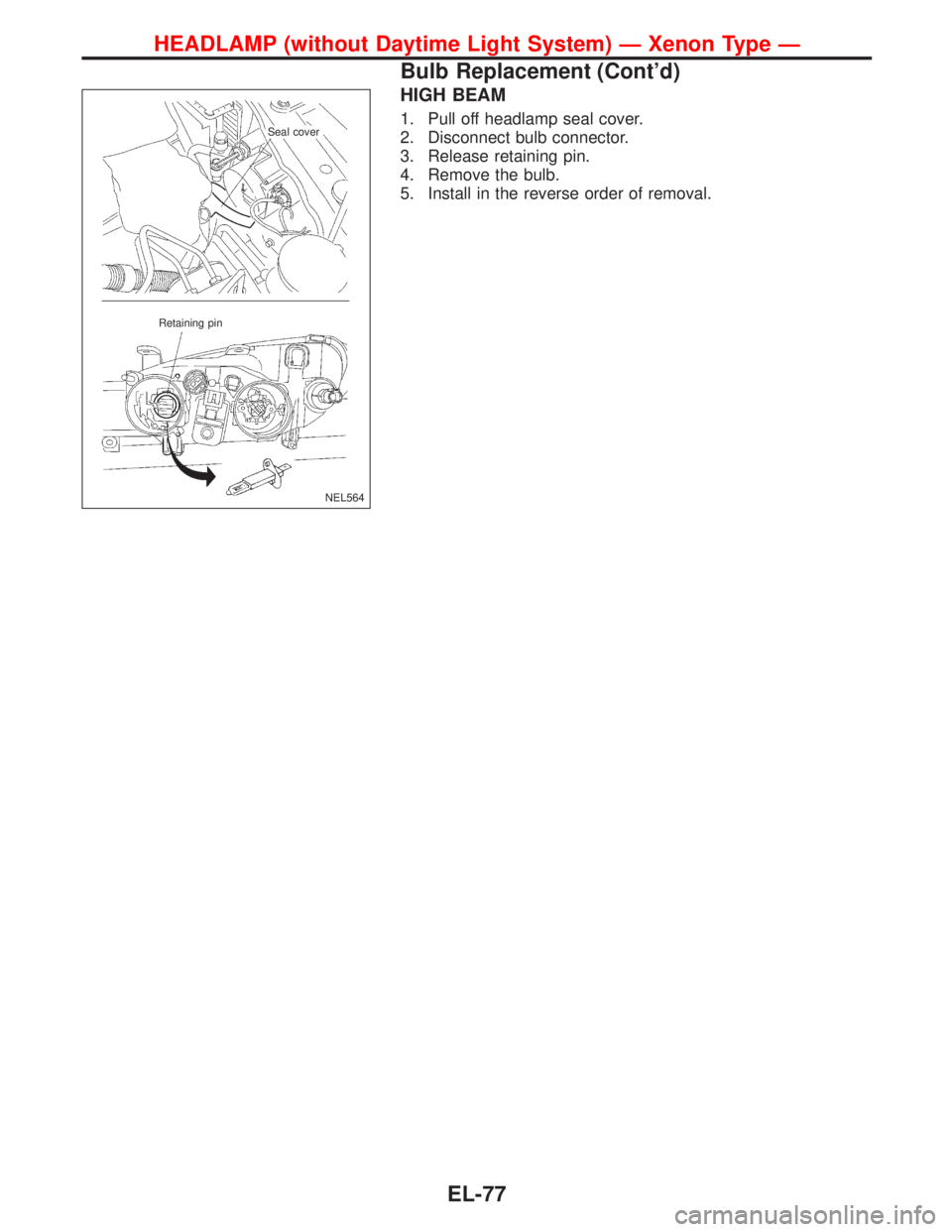 NISSAN PRIMERA 1999  Electronic Repair Manual HIGH BEAM
1. Pull off headlamp seal cover.
2. Disconnect bulb connector.
3. Release retaining pin.
4. Remove the bulb.
5. Install in the reverse order of removal.
NEL564
.Seal cover
Retaining pin
HEAD