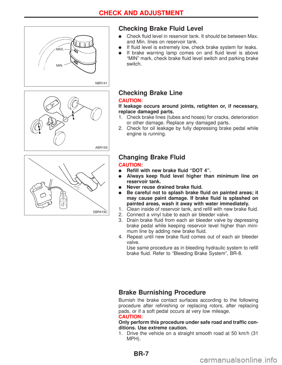NISSAN PRIMERA 1999 Electronic Repair Manual Checking Brake Fluid Level
lCheck fluid level in reservoir tank. It should be between Max.
and Min. lines on reservoir tank.
lIf fluid level is extremely low, check brake system for leaks.
lIf brake w NISSAN PRIMERA 1999 Electronic Repair Manual Checking Brake Fluid Level
lCheck fluid level in reservoir tank. It should be between Max.
and Min. lines on reservoir tank.
lIf fluid level is extremely low, check brake system for leaks.
lIf brake w
