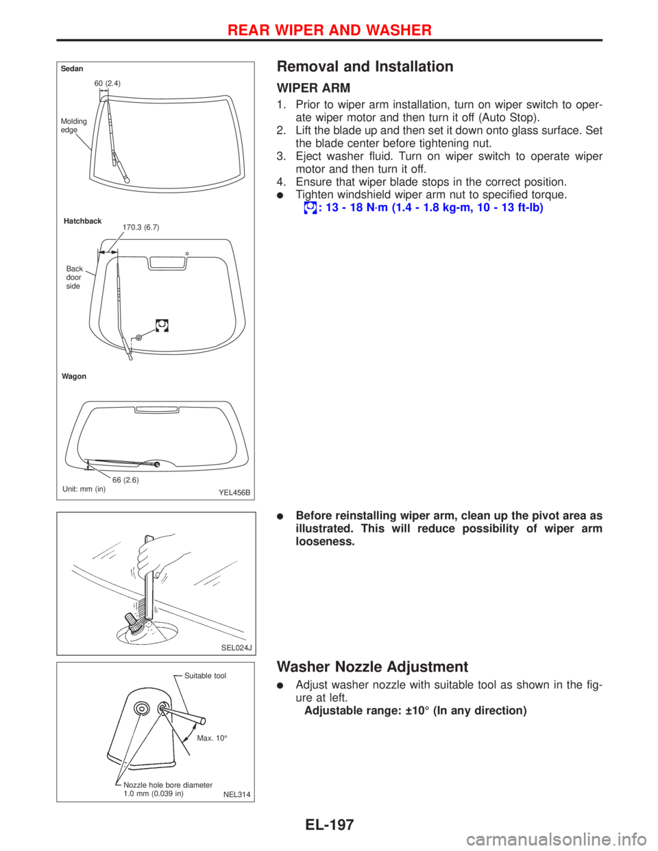 NISSAN PRIMERA 1999  Electronic Repair Manual Removal and Installation
WIPER ARM
1. Prior to wiper arm installation, turn on wiper switch to oper-
ate wiper motor and then turn it off (Auto Stop).
2. Lift the blade up and then set it down onto gl