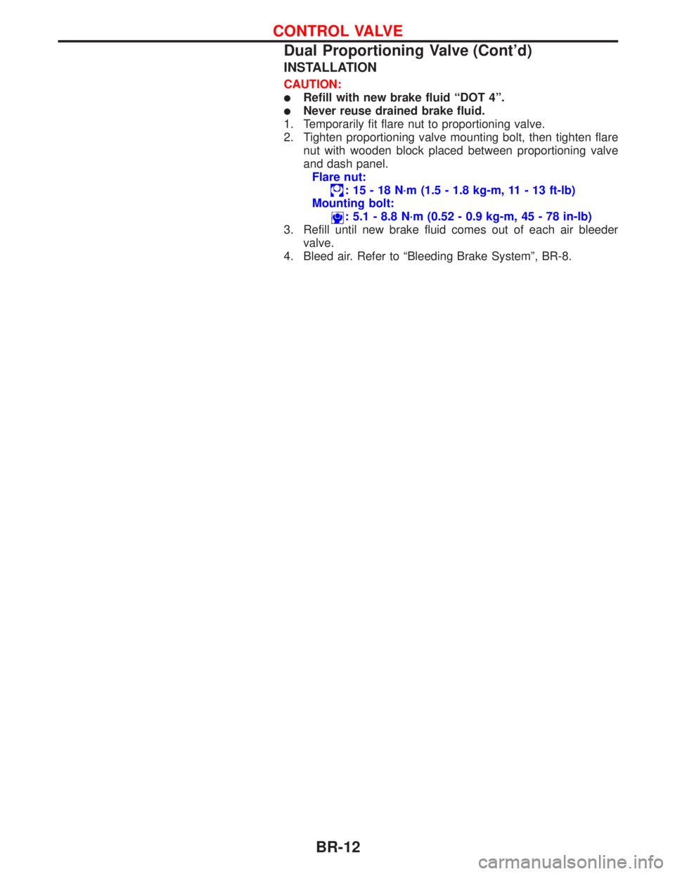 NISSAN PRIMERA 1999  Electronic Repair Manual INSTALLATION
CAUTION:
lRefill with new brake fluid ªDOT 4º.
lNever reuse drained brake fluid.
1. Temporarily fit flare nut to proportioning valve.
2. Tighten proportioning valve mounting bolt, then 