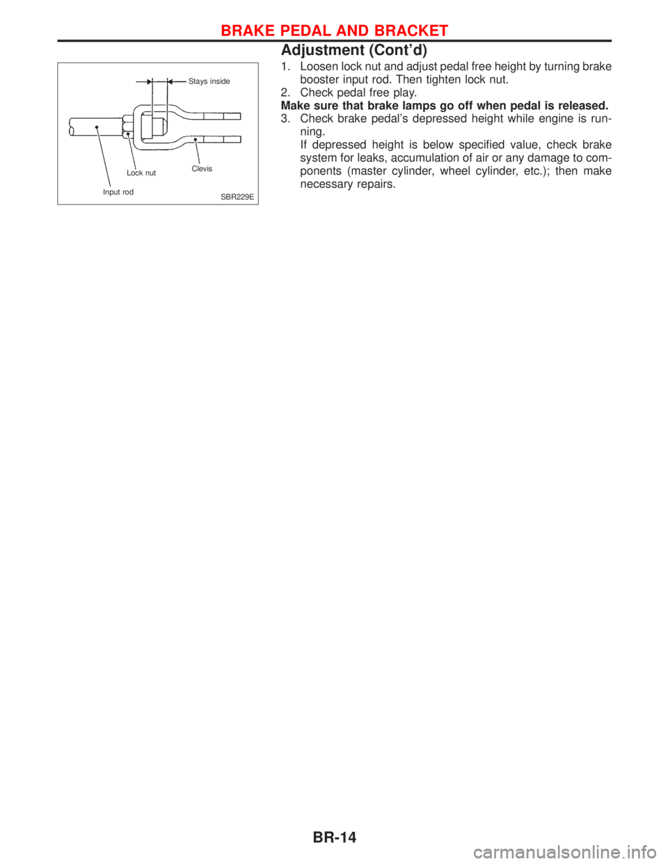 NISSAN PRIMERA 1999  Electronic Repair Manual 1. Loosen lock nut and adjust pedal free height by turning brake
booster input rod. Then tighten lock nut.
2. Check pedal free play.
Make sure that brake lamps go off when pedal is released.
3. Check 