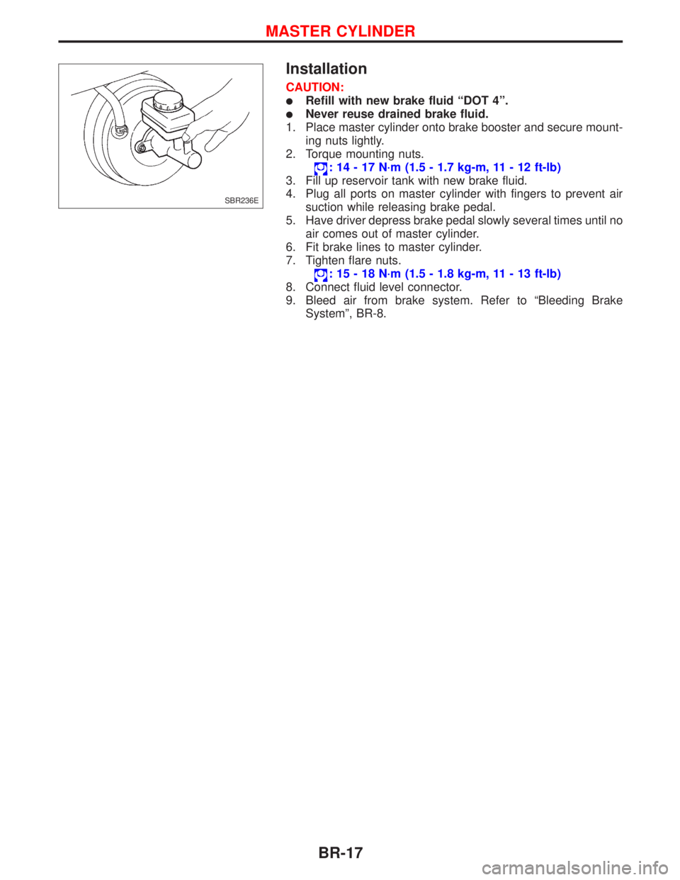NISSAN PRIMERA 1999  Electronic Repair Manual Installation
CAUTION:
lRefill with new brake fluid ªDOT 4º.
lNever reuse drained brake fluid.
1. Place master cylinder onto brake booster and secure mount-
ing nuts lightly.
2. Torque mounting nuts.