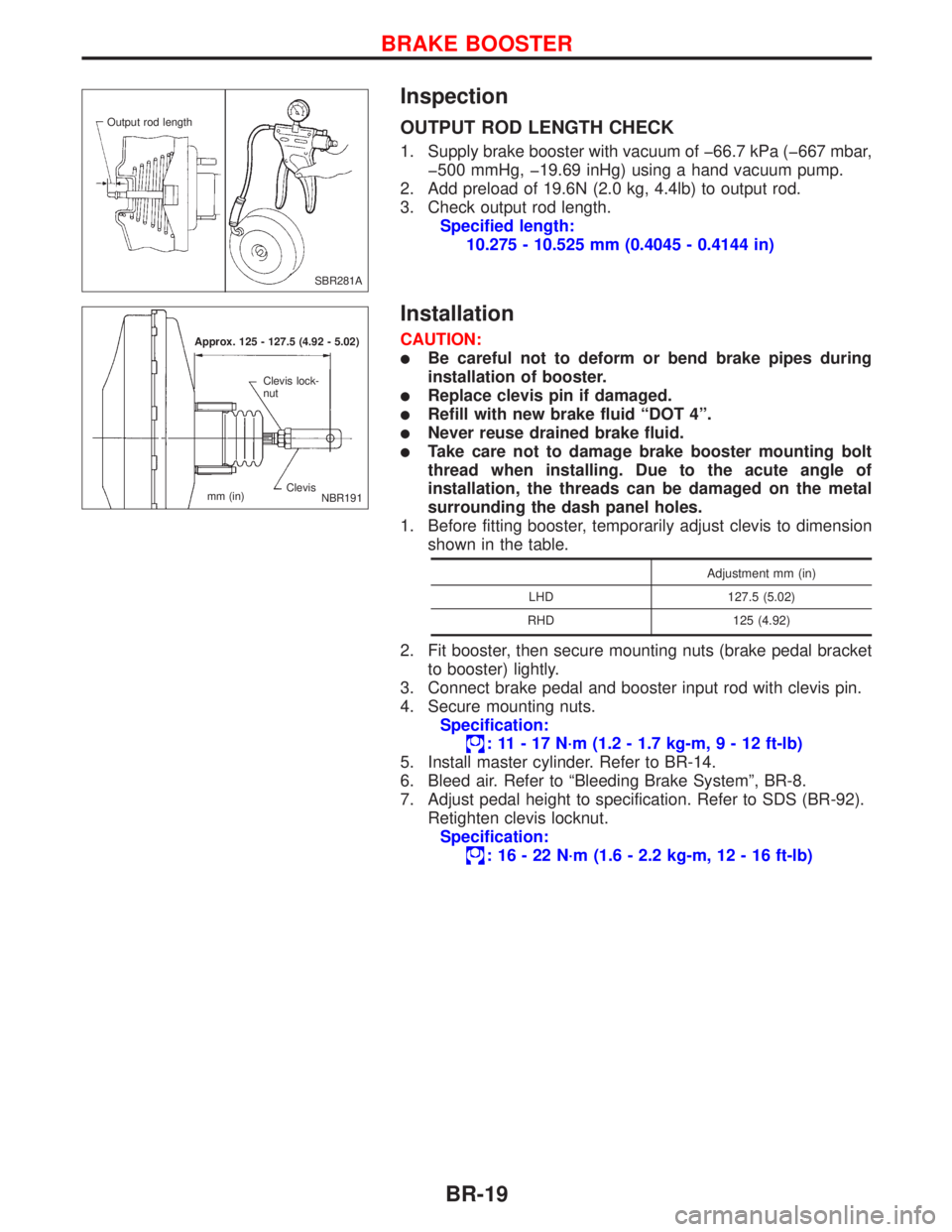 NISSAN PRIMERA 1999 Electronic Repair Manual Inspection
OUTPUT ROD LENGTH CHECK
1. Supply brake booster with vacuum of þ66.7 kPa (þ667 mbar,
þ500 mmHg, þ19.69 inHg) using a hand vacuum pump.
2. Add preload of 19.6N (2.0 kg, 4.4lb) to output NISSAN PRIMERA 1999 Electronic Repair Manual Inspection
OUTPUT ROD LENGTH CHECK
1. Supply brake booster with vacuum of þ66.7 kPa (þ667 mbar,
þ500 mmHg, þ19.69 inHg) using a hand vacuum pump.
2. Add preload of 19.6N (2.0 kg, 4.4lb) to output
