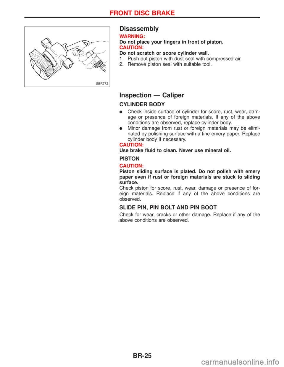 NISSAN PRIMERA 1999 Electronic Repair Manual Disassembly
WARNING:
Do not place your fingers in front of piston.
CAUTION:
Do not scratch or score cylinder wall.
1. Push out piston with dust seal with compressed air.
2. Remove piston seal with sui NISSAN PRIMERA 1999 Electronic Repair Manual Disassembly
WARNING:
Do not place your fingers in front of piston.
CAUTION:
Do not scratch or score cylinder wall.
1. Push out piston with dust seal with compressed air.
2. Remove piston seal with sui
