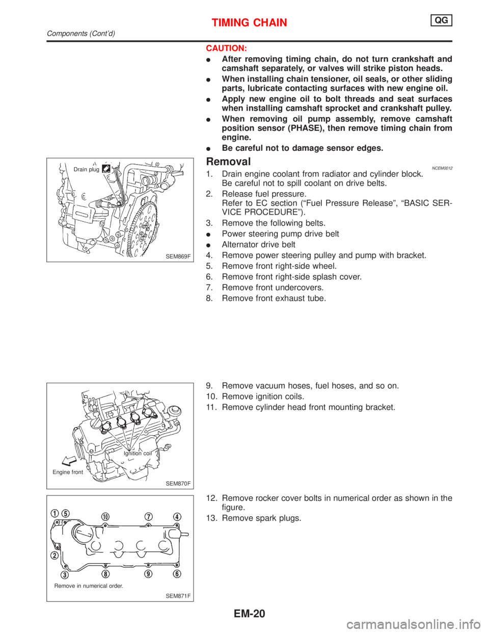 NISSAN PRIMERA 1999  Electronic Repair Manual CAUTION:
IAfter removing timing chain, do not turn crankshaft and
camshaft separately, or valves will strike piston heads.
IWhen installing chain tensioner, oil seals, or other sliding
parts, lubricat