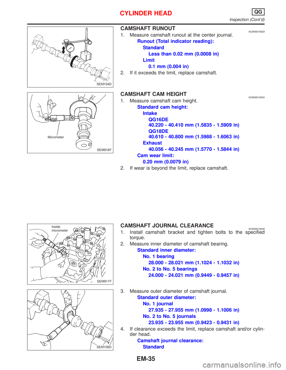 NISSAN PRIMERA 1999 Electronic Repair Manual CAMSHAFT RUNOUTNCEM0019S031. Measure camshaft runout at the center journal.
Runout (Total indicator reading):
Standard
Less than 0.02 mm (0.0008 in)
Limit
0.1 mm (0.004 in)
2. If it exceeds the limit, NISSAN PRIMERA 1999 Electronic Repair Manual CAMSHAFT RUNOUTNCEM0019S031. Measure camshaft runout at the center journal.
Runout (Total indicator reading):
Standard
Less than 0.02 mm (0.0008 in)
Limit
0.1 mm (0.004 in)
2. If it exceeds the limit,