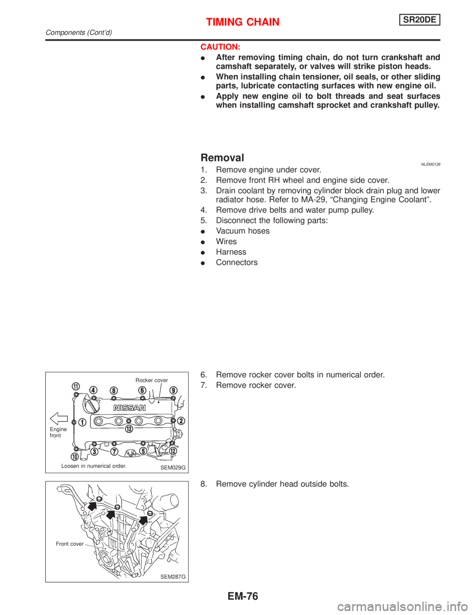 NISSAN PRIMERA 1999  Electronic Repair Manual CAUTION:
IAfter removing timing chain, do not turn crankshaft and
camshaft separately, or valves will strike piston heads.
IWhen installing chain tensioner, oil seals, or other sliding
parts, lubricat