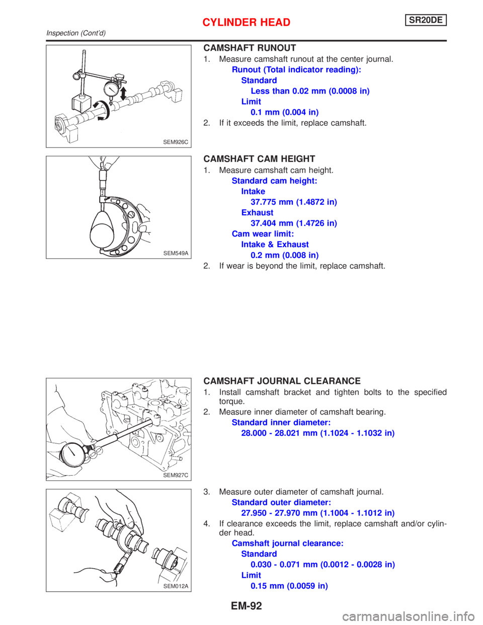 NISSAN PRIMERA 1999 Electronic Repair Manual CAMSHAFT RUNOUT
1. Measure camshaft runout at the center journal.
Runout (Total indicator reading):
Standard
Less than 0.02 mm (0.0008 in)
Limit
0.1 mm (0.004 in)
2. If it exceeds the limit, replace c NISSAN PRIMERA 1999 Electronic Repair Manual CAMSHAFT RUNOUT
1. Measure camshaft runout at the center journal.
Runout (Total indicator reading):
Standard
Less than 0.02 mm (0.0008 in)
Limit
0.1 mm (0.004 in)
2. If it exceeds the limit, replace c