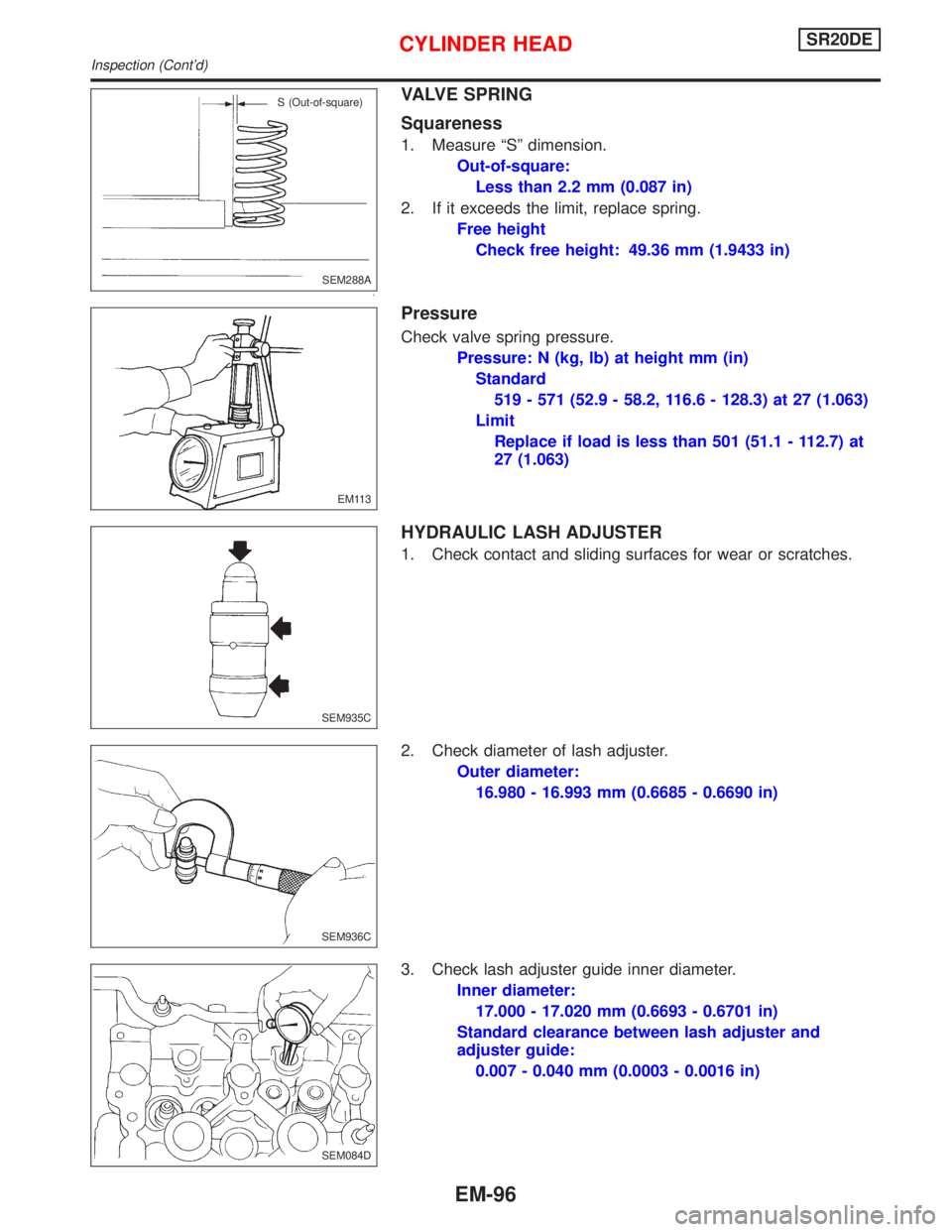 NISSAN PRIMERA 1999 Electronic Repair Manual VALVE SPRING
Squareness
1. Measure ªSº dimension.
Out-of-square:
Less than 2.2 mm (0.087 in)
2. If it exceeds the limit, replace spring.
Free height
Check free height: 49.36 mm (1.9433 in)
Pressure
NISSAN PRIMERA 1999 Electronic Repair Manual VALVE SPRING
Squareness
1. Measure ªSº dimension.
Out-of-square:
Less than 2.2 mm (0.087 in)
2. If it exceeds the limit, replace spring.
Free height
Check free height: 49.36 mm (1.9433 in)
Pressure