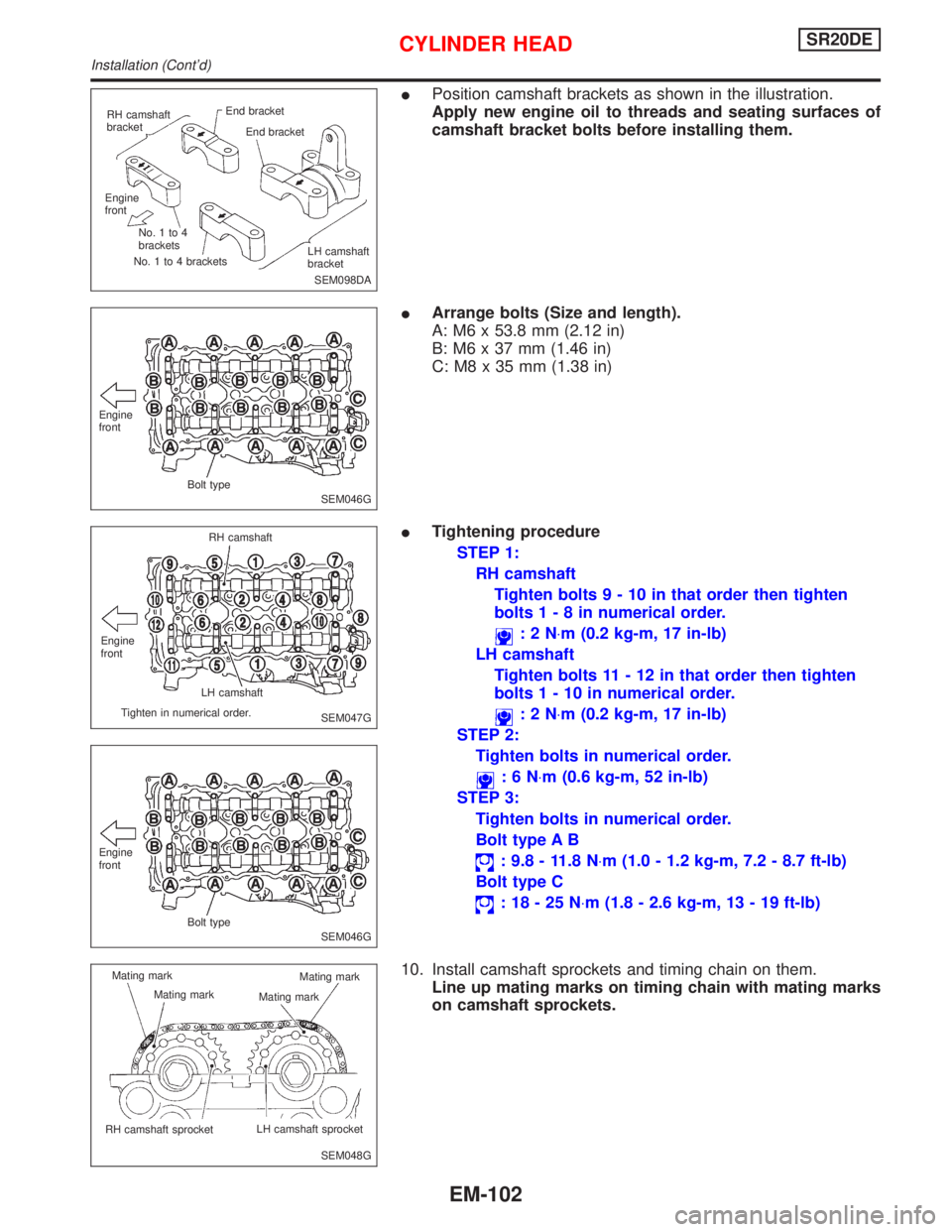 NISSAN PRIMERA 1999  Electronic Repair Manual IPosition camshaft brackets as shown in the illustration.
Apply new engine oil to threads and seating surfaces of
camshaft bracket bolts before installing them.
IArrange bolts (Size and length).
A: M6