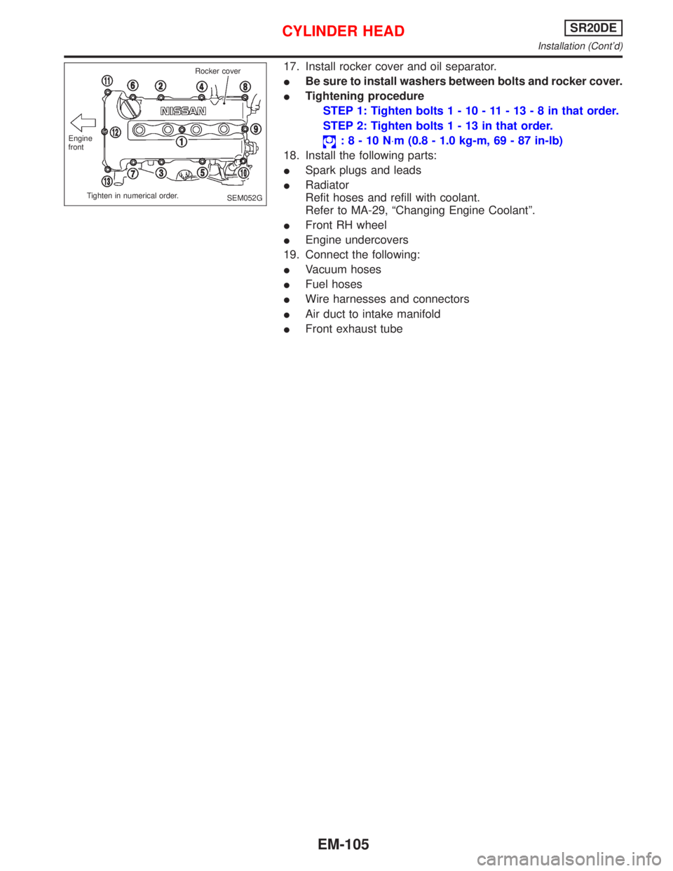 NISSAN PRIMERA 1999  Electronic Repair Manual 17. Install rocker cover and oil separator.
IBe sure to install washers between bolts and rocker cover.
ITightening procedure
STEP 1: Tighten bolts1-10-11-13-8inthat order.
STEP 2: Tighten bolts1-13in