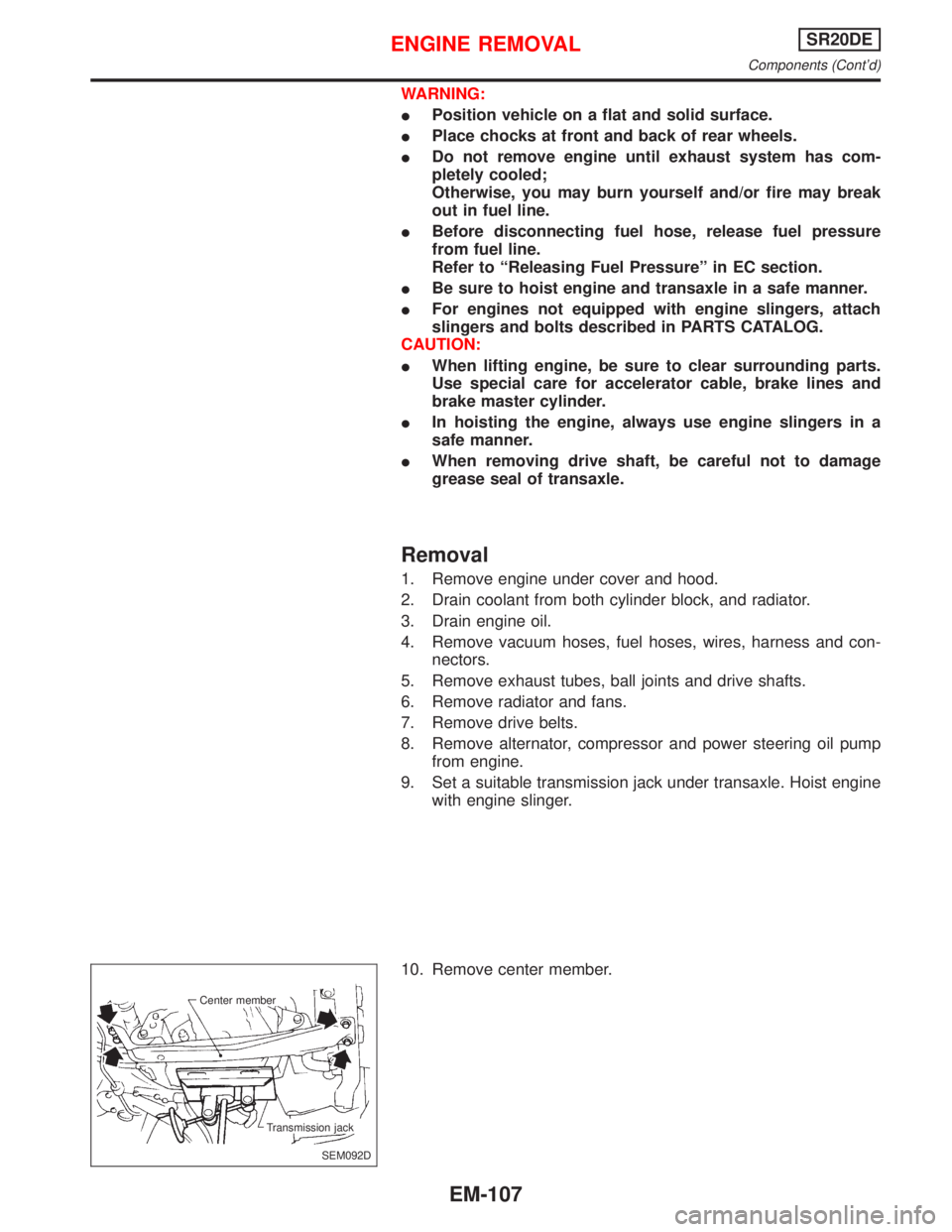 NISSAN PRIMERA 1999  Electronic Repair Manual WARNING:
IPosition vehicle on a flat and solid surface.
IPlace chocks at front and back of rear wheels.
IDo not remove engine until exhaust system has com-
pletely cooled;
Otherwise, you may burn your