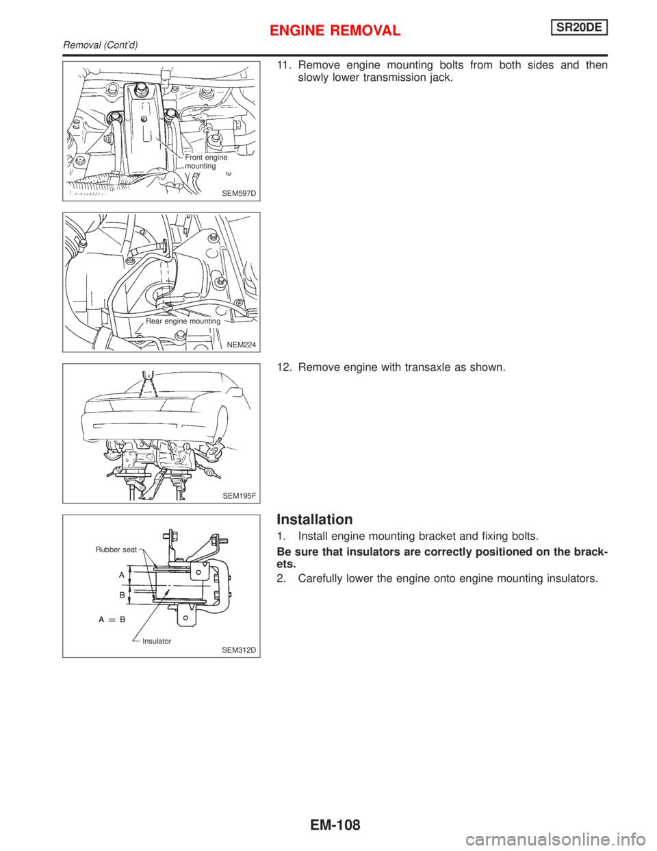 NISSAN PRIMERA 1999  Electronic Repair Manual 11. Remove engine mounting bolts from both sides and then
slowly lower transmission jack.
12. Remove engine with transaxle as shown.
Installation
1. Install engine mounting bracket and fixing bolts.
B