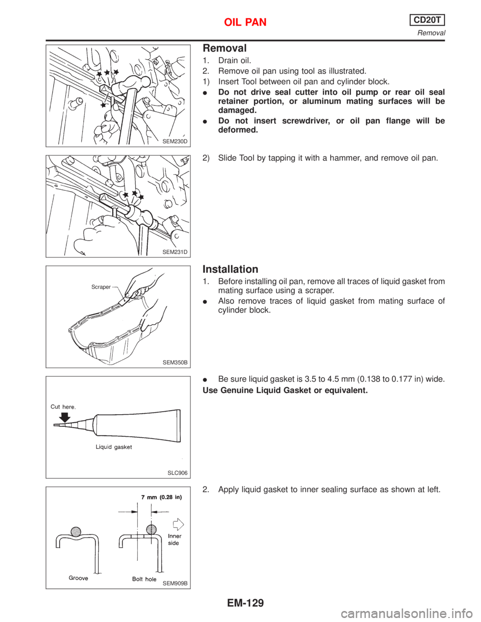 NISSAN PRIMERA 1999  Electronic Repair Manual Removal
1. Drain oil.
2. Remove oil pan using tool as illustrated.
1) Insert Tool between oil pan and cylinder block.
IDo not drive seal cutter into oil pump or rear oil seal
retainer portion, or alum
