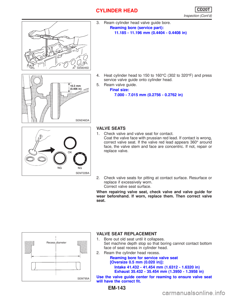 NISSAN PRIMERA 1999  Electronic Repair Manual 3. Ream cylinder head valve guide bore.
Reaming bore (service part):
11.185 - 11.196 mm (0.4404 - 0.4408 in)
4. Heat cylinder head to 150 to 160ÉC (302 to 320ÉF) and press
service valve guide onto c