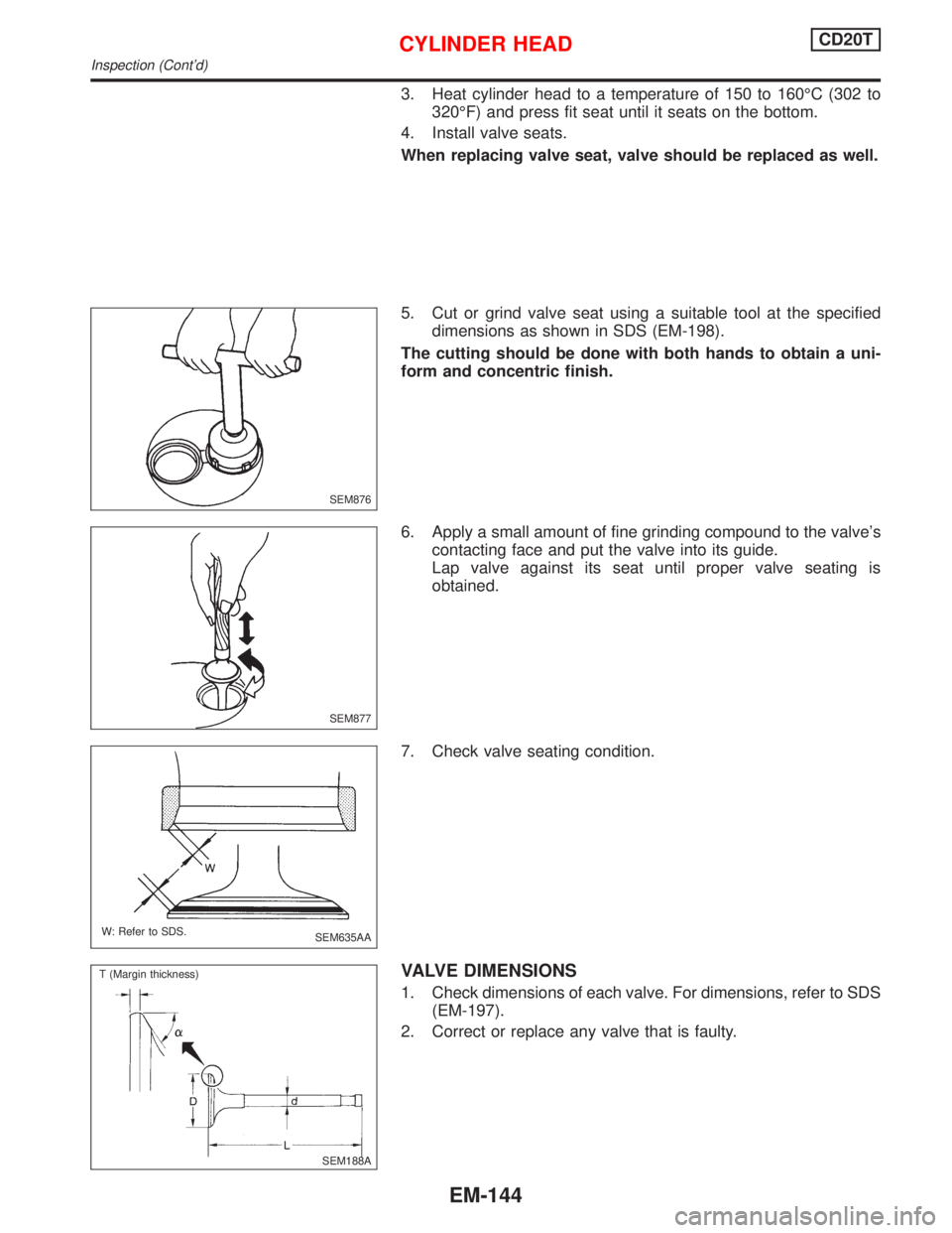 NISSAN PRIMERA 1999  Electronic Repair Manual 3. Heat cylinder head to a temperature of 150 to 160ÉC (302 to
320ÉF) and press fit seat until it seats on the bottom.
4. Install valve seats.
When replacing valve seat, valve should be replaced as 