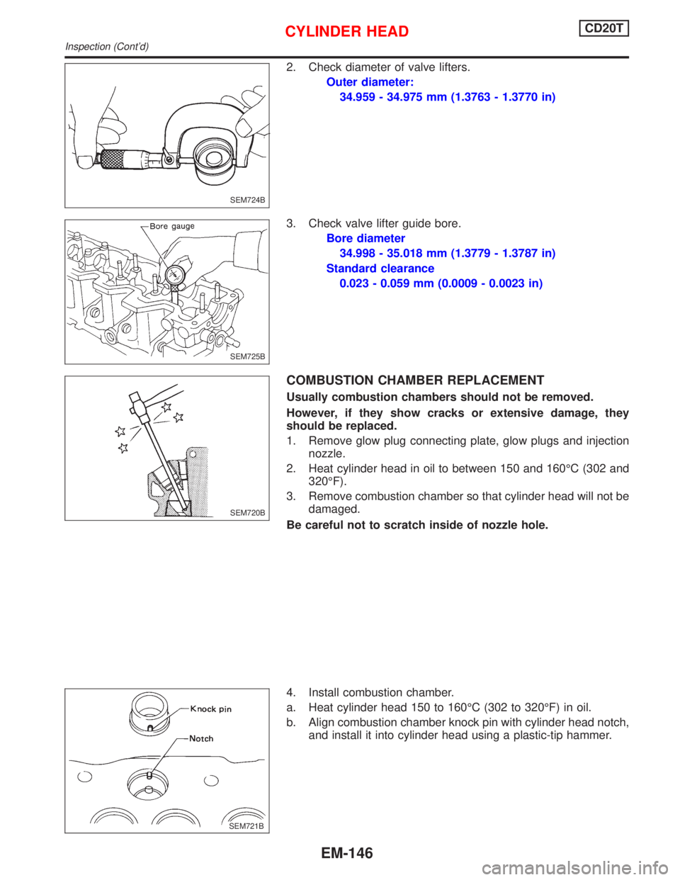 NISSAN PRIMERA 1999  Electronic Repair Manual 2. Check diameter of valve lifters.
Outer diameter:
34.959 - 34.975 mm (1.3763 - 1.3770 in)
3. Check valve lifter guide bore.
Bore diameter
34.998 - 35.018 mm (1.3779 - 1.3787 in)
Standard clearance
0