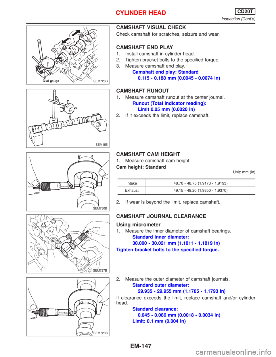 NISSAN PRIMERA 1999  Electronic Repair Manual CAMSHAFT VISUAL CHECK
Check camshaft for scratches, seizure and wear.
CAMSHAFT END PLAY
1. Install camshaft in cylinder head.
2. Tighten bracket bolts to the specified torque.
3. Measure camshaft end 