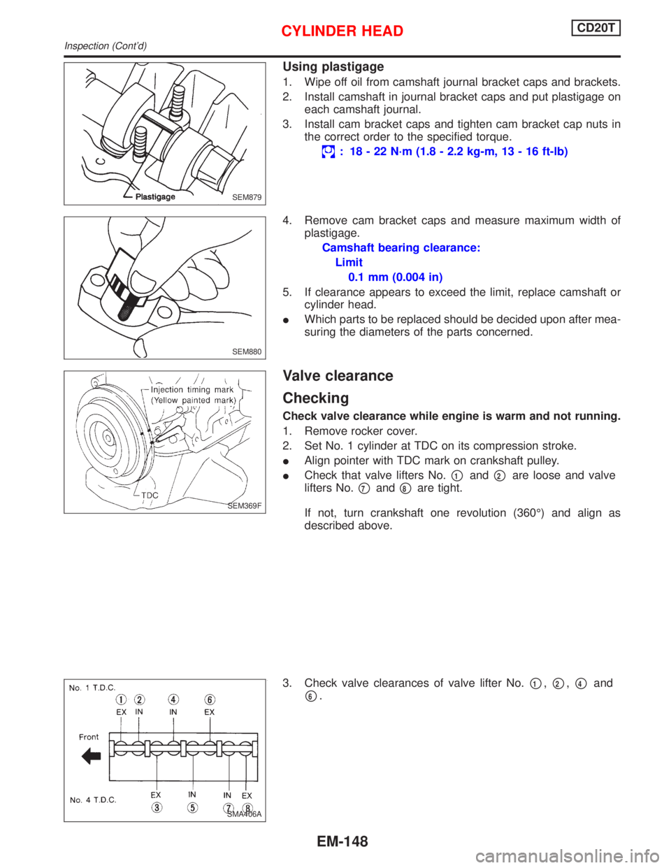 NISSAN PRIMERA 1999  Electronic Repair Manual Using plastigage
1. Wipe off oil from camshaft journal bracket caps and brackets.
2. Install camshaft in journal bracket caps and put plastigage on
each camshaft journal.
3. Install cam bracket caps a