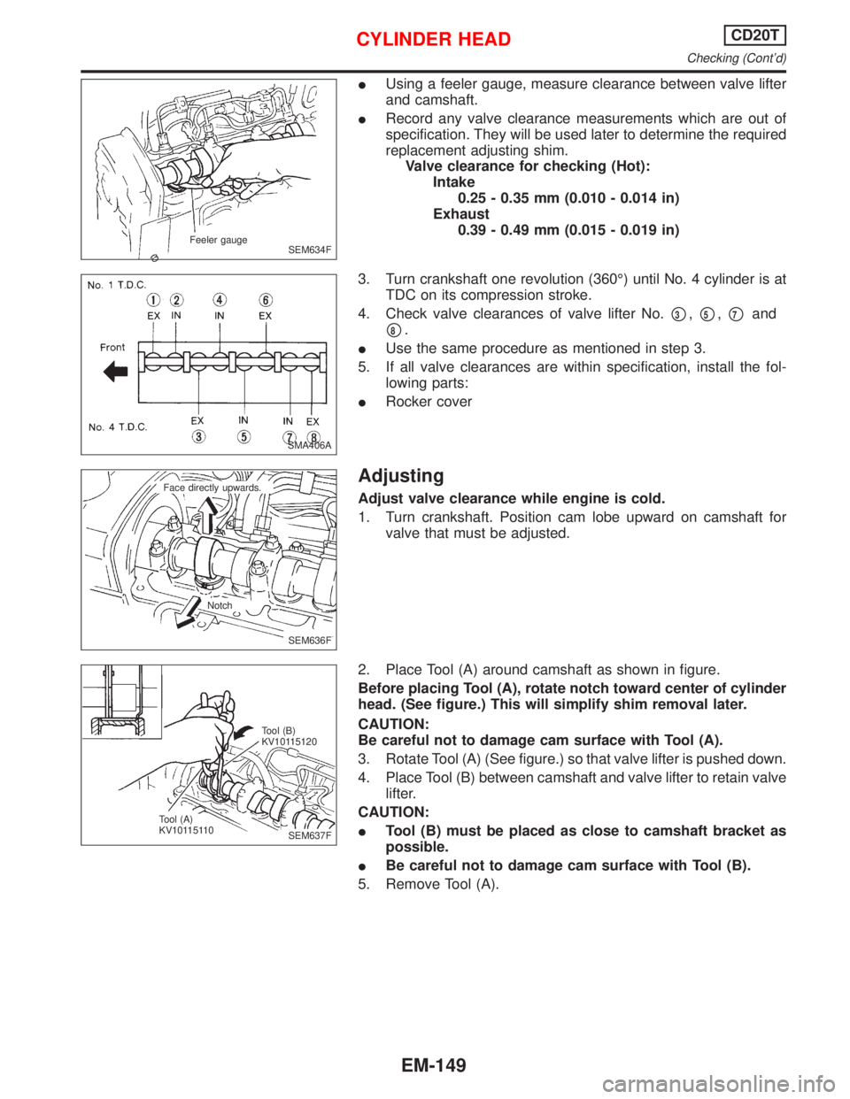 NISSAN PRIMERA 1999  Electronic Repair Manual IUsing a feeler gauge, measure clearance between valve lifter
and camshaft.
IRecord any valve clearance measurements which are out of
specification. They will be used later to determine the required
r