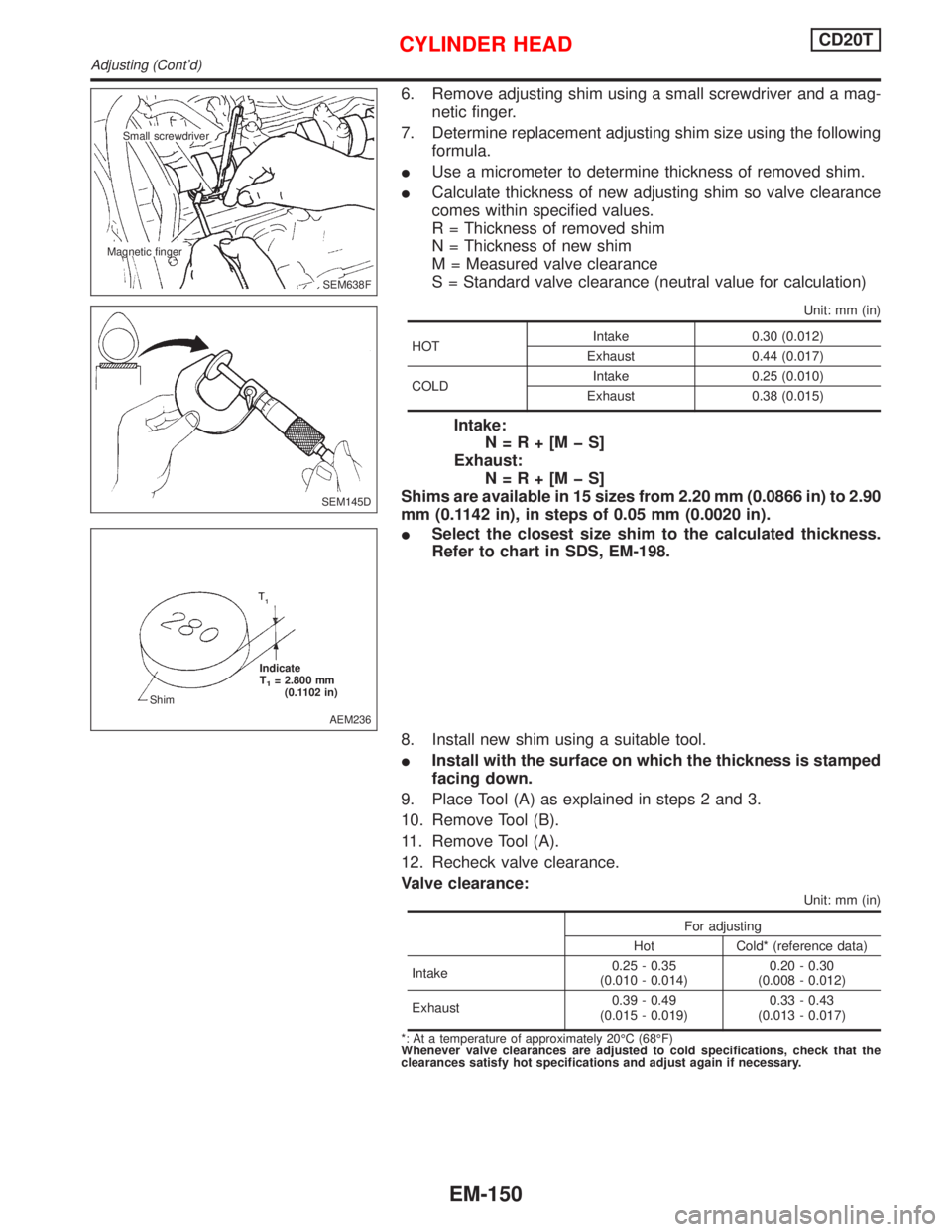 NISSAN PRIMERA 1999  Electronic Repair Manual 6. Remove adjusting shim using a small screwdriver and a mag-
netic finger.
7. Determine replacement adjusting shim size using the following
formula.
IUse a micrometer to determine thickness of remove