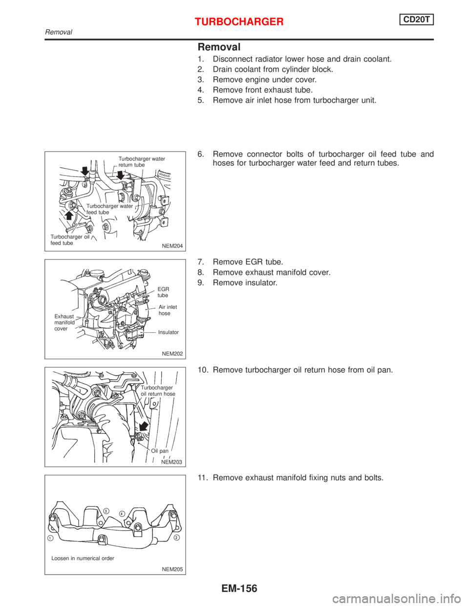 NISSAN PRIMERA 1999  Electronic Repair Manual Removal
1. Disconnect radiator lower hose and drain coolant.
2. Drain coolant from cylinder block.
3. Remove engine under cover.
4. Remove front exhaust tube.
5. Remove air inlet hose from turbocharge