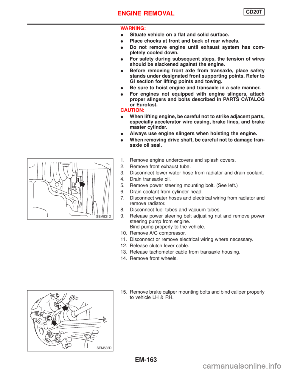 NISSAN PRIMERA 1999  Electronic Repair Manual WARNING:
ISituate vehicle on a flat and solid surface.
IPlace chocks at front and back of rear wheels.
IDo not remove engine until exhaust system has com-
pletely cooled down.
IFor safety during subse