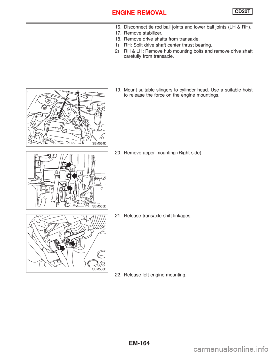 NISSAN PRIMERA 1999  Electronic Repair Manual 16. Disconnect tie rod ball joints and lower ball joints (LH & RH).
17. Remove stabilizer.
18. Remove drive shafts from transaxle.
1) RH: Split drive shaft center thrust bearing.
2) RH & LH: Remove hu